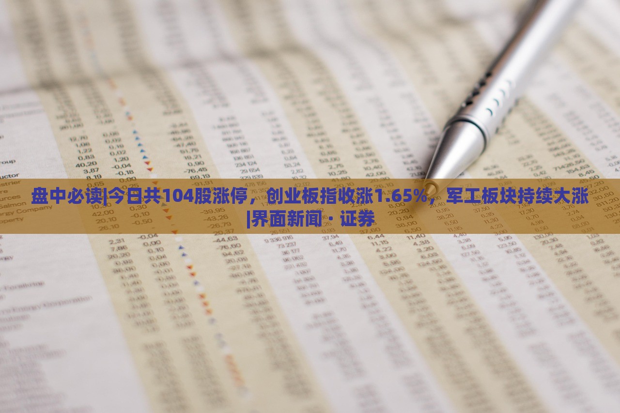盤中必讀|今日共104股漲停，創(chuàng)業(yè)板指收漲1.65%，軍工板塊持續(xù)大漲|界面新聞 · 證券