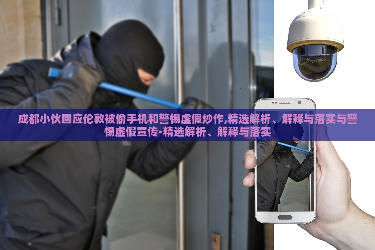 成都小伙回應(yīng)倫敦被偷手機(jī)和警惕虛假炒作,精選解析、解釋與落實(shí)與警惕虛假宣傳-精選解析、解釋與落實(shí)
