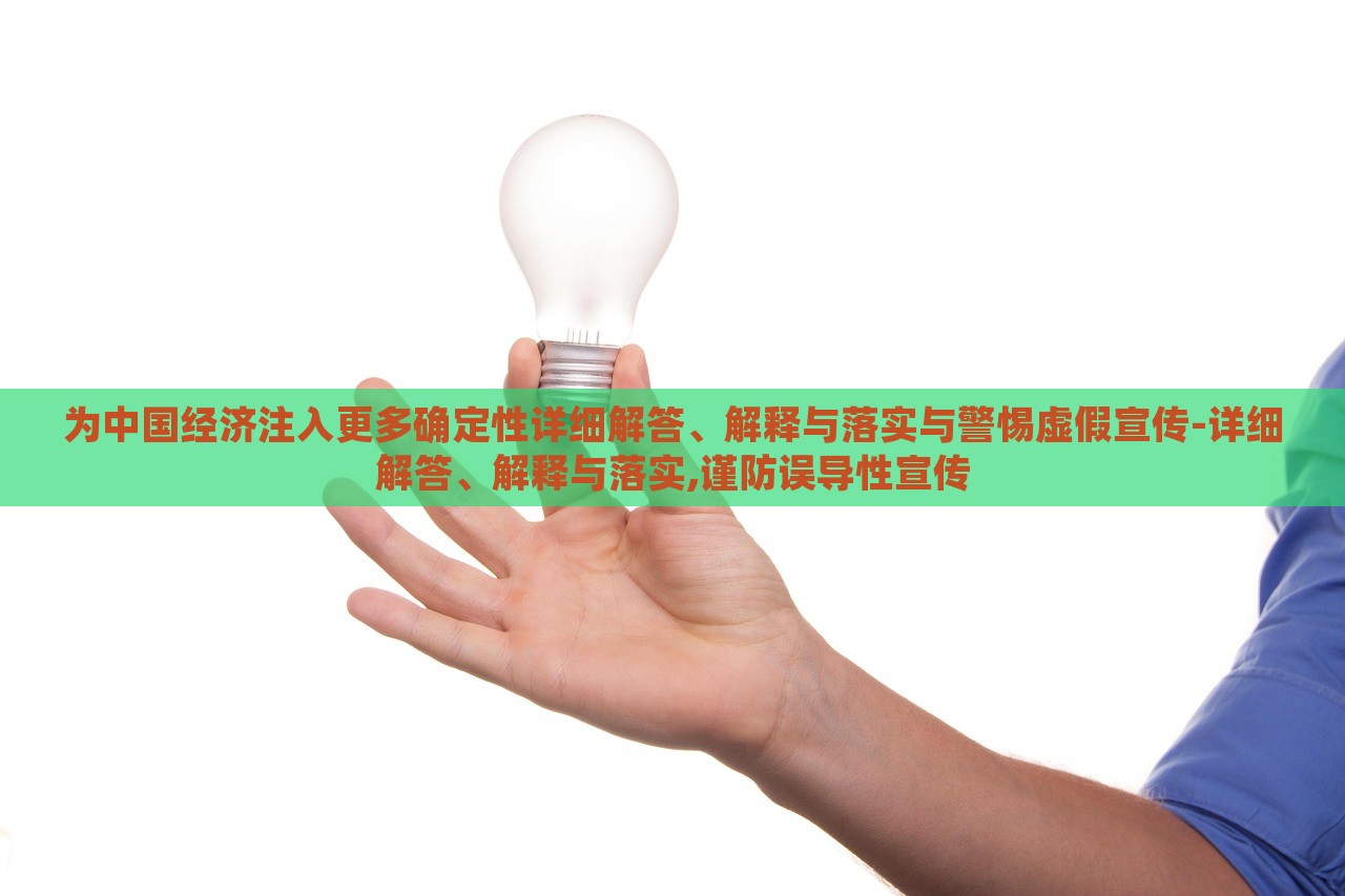 為中國(guó)經(jīng)濟(jì)注入更多確定性詳細(xì)解答、解釋與落實(shí)與警惕虛假宣傳-詳細(xì)解答、解釋與落實(shí),謹(jǐn)防誤導(dǎo)性宣傳
