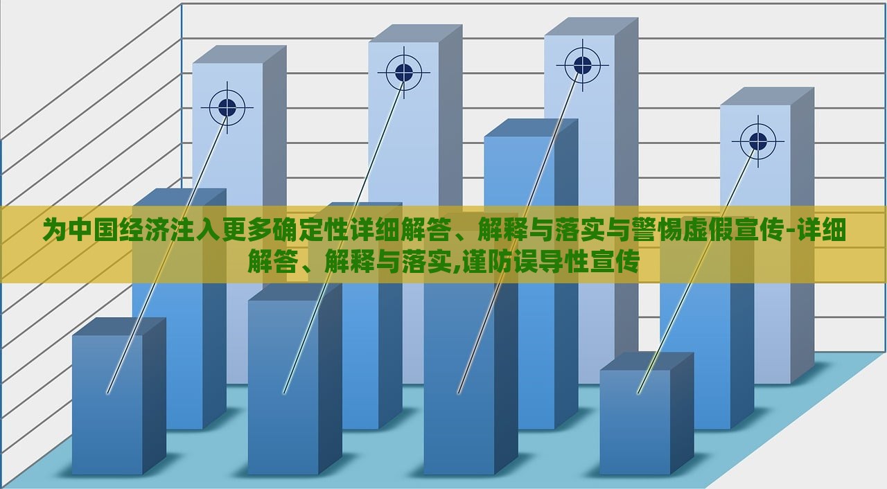 為中國(guó)經(jīng)濟(jì)注入更多確定性詳細(xì)解答、解釋與落實(shí)與警惕虛假宣傳-詳細(xì)解答、解釋與落實(shí),謹(jǐn)防誤導(dǎo)性宣傳