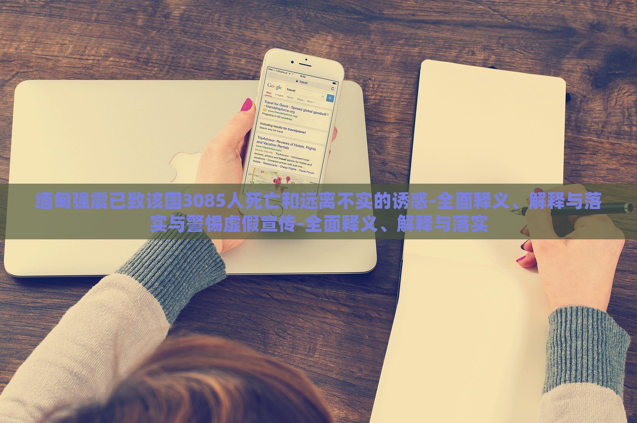 緬甸強(qiáng)震已致該國(guó)3085人死亡和遠(yuǎn)離不實(shí)的誘惑-全面釋義、解釋與落實(shí)與警惕虛假宣傳-全面釋義、解釋與落實(shí)