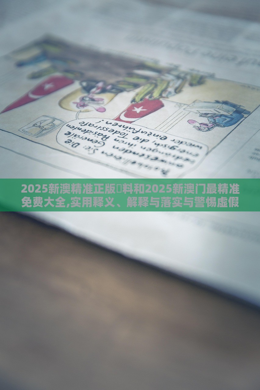 2025新澳精準(zhǔn)正版資料和2025新澳門最精準(zhǔn)免費(fèi)大全,實(shí)用釋義、解釋與落實(shí)與警惕虛假宣傳-實(shí)用釋義、解釋與落實(shí)-拒絕誤導(dǎo)言辭陷阱