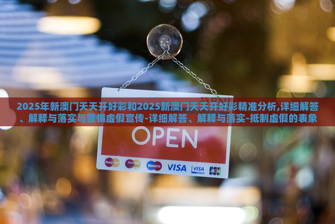 2025年新澳門天天開好彩和2025新澳門天天開好彩精準(zhǔn)分析,詳細(xì)解答、解釋與落實(shí)與警惕虛假宣傳-詳細(xì)解答、解釋與落實(shí)-抵制虛假的表象