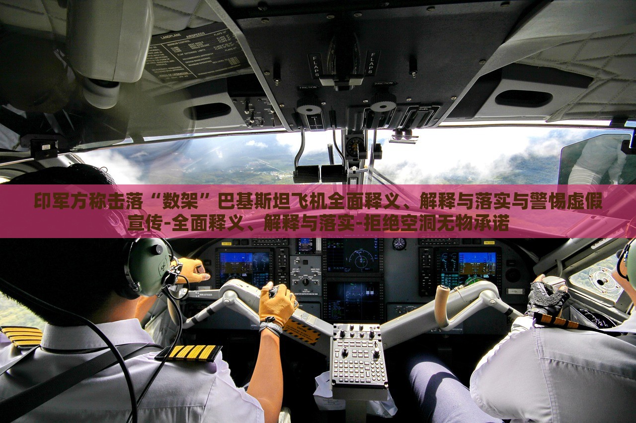 印軍方稱擊落“數(shù)架”巴基斯坦飛機全面釋義、解釋與落實與警惕虛假宣傳-全面釋義、解釋與落實-拒絕空洞無物承諾