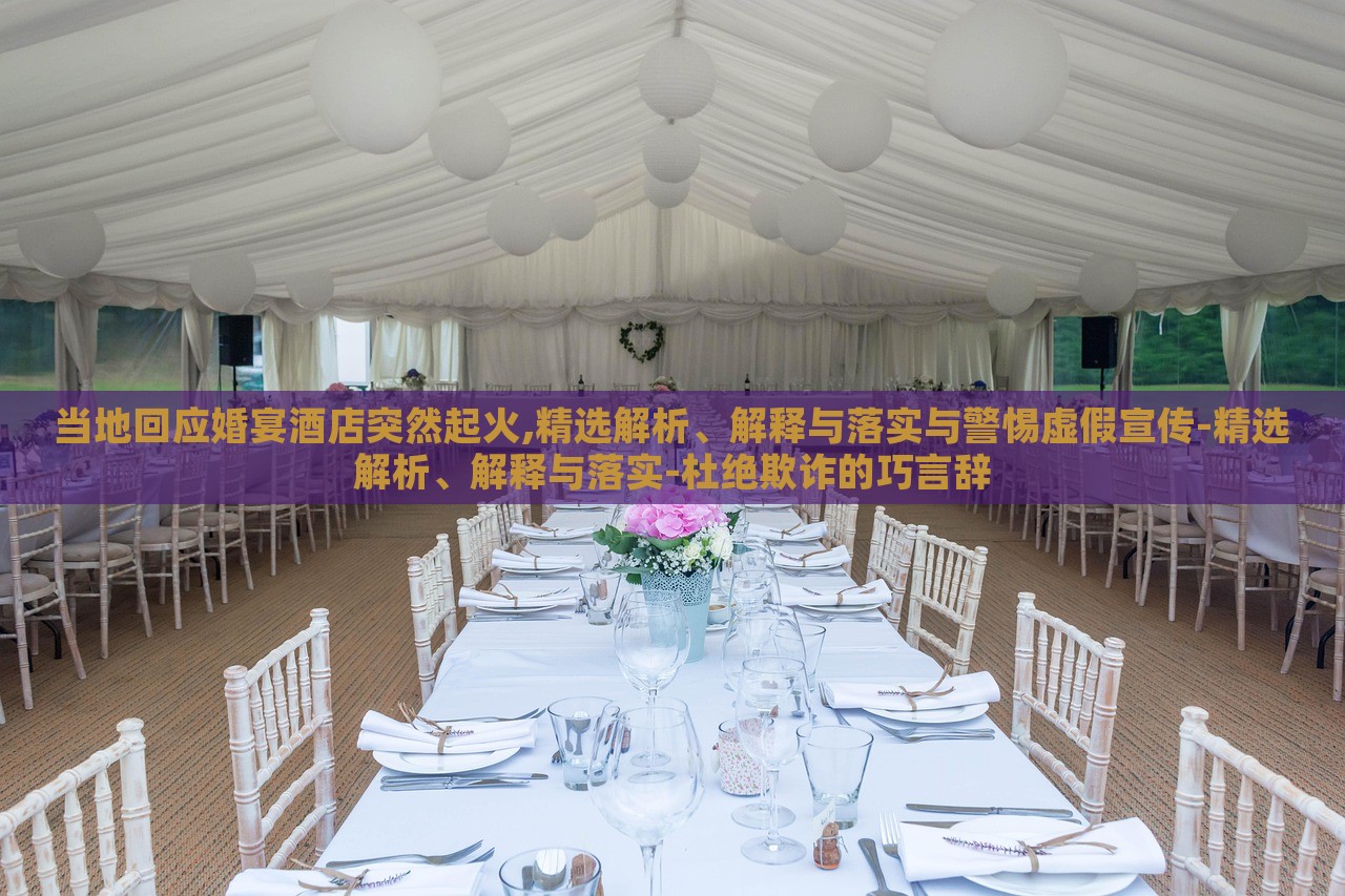 當(dāng)?shù)鼗貞?yīng)婚宴酒店突然起火,精選解析、解釋與落實與警惕虛假宣傳-精選解析、解釋與落實-杜絕欺詐的巧言辭
