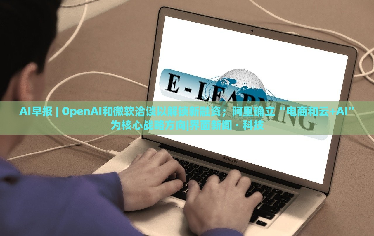 AI早報 | OpenAI和微軟洽談以解鎖新融資;阿里確立“電商和云+AI”為核心戰(zhàn)略方向|界面新聞 · 科技 AI早報 | OpenAI和微軟洽談以解鎖新融資;阿里確立“電商和云+AI”為核心戰(zhàn)略方向|界面新聞 · 科技