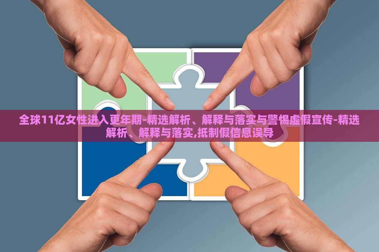 全球11億女性進(jìn)入更年期-精選解析、解釋與落實(shí)與警惕虛假宣傳-精選解析、解釋與落實(shí),抵制假信息誤導(dǎo) 全球11億女性進(jìn)入更年期-精選解析、解釋與落實(shí)與警惕虛假宣傳-精選解析、解釋與落實(shí),抵制假信息誤導(dǎo)