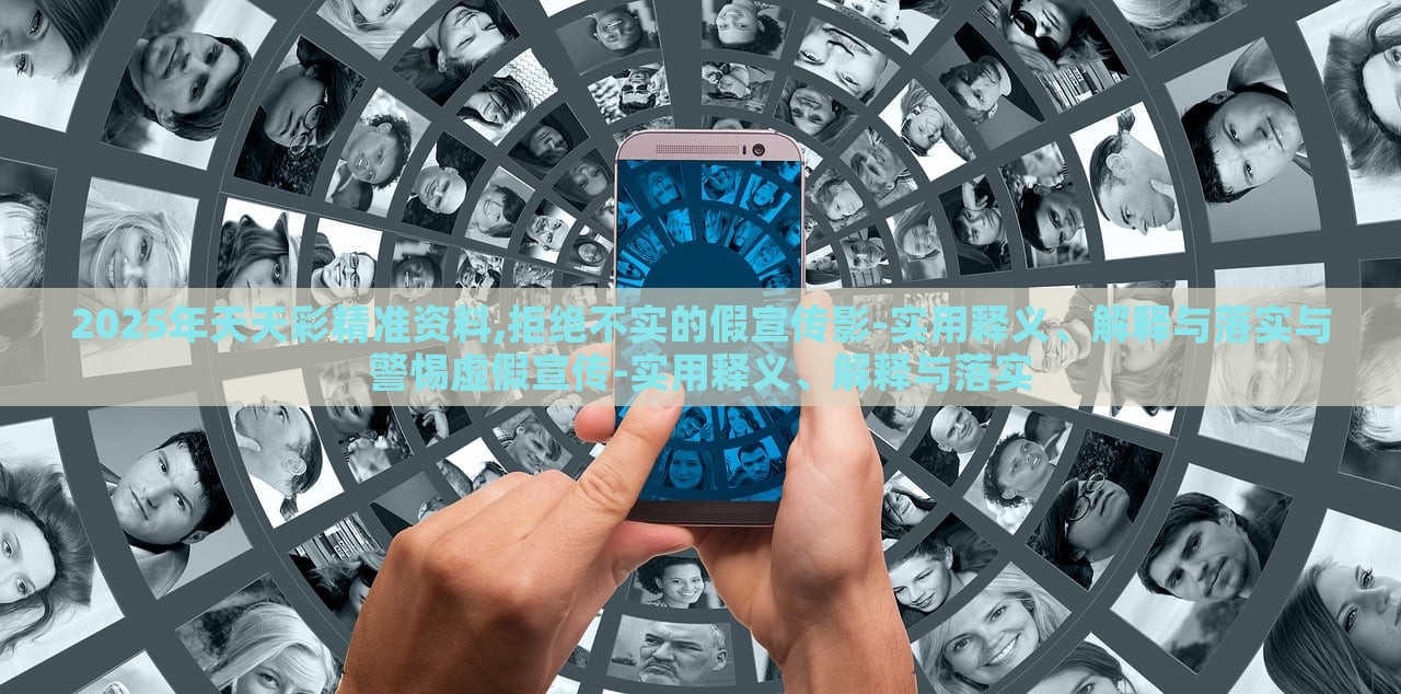 2025年天天彩精準(zhǔn)資料,拒絕不實(shí)的假宣傳影-實(shí)用釋義、解釋與落實(shí)與警惕虛假宣傳-實(shí)用釋義、解釋與落實(shí)