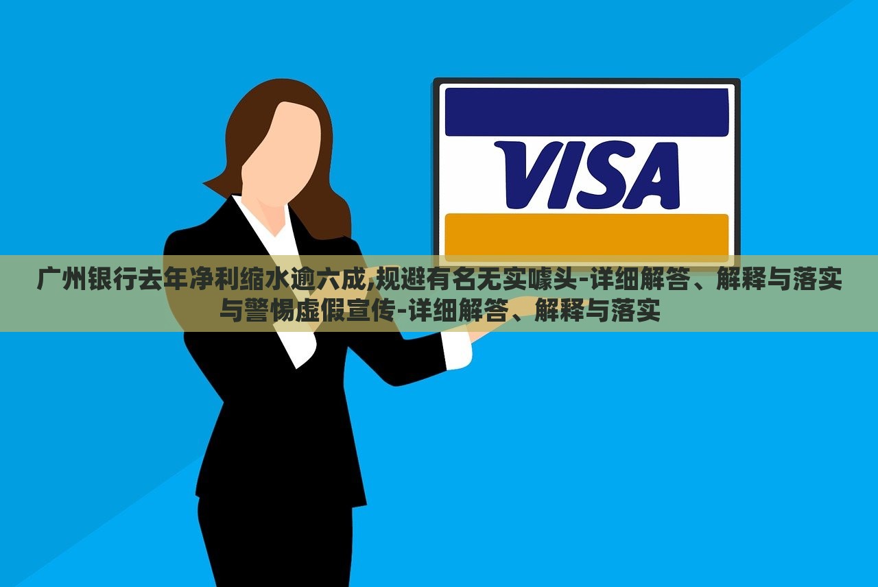 廣州銀行去年凈利縮水逾六成,規(guī)避有名無實噱頭-詳細(xì)解答、解釋與落實與警惕虛假宣傳-詳細(xì)解答、解釋與落實
