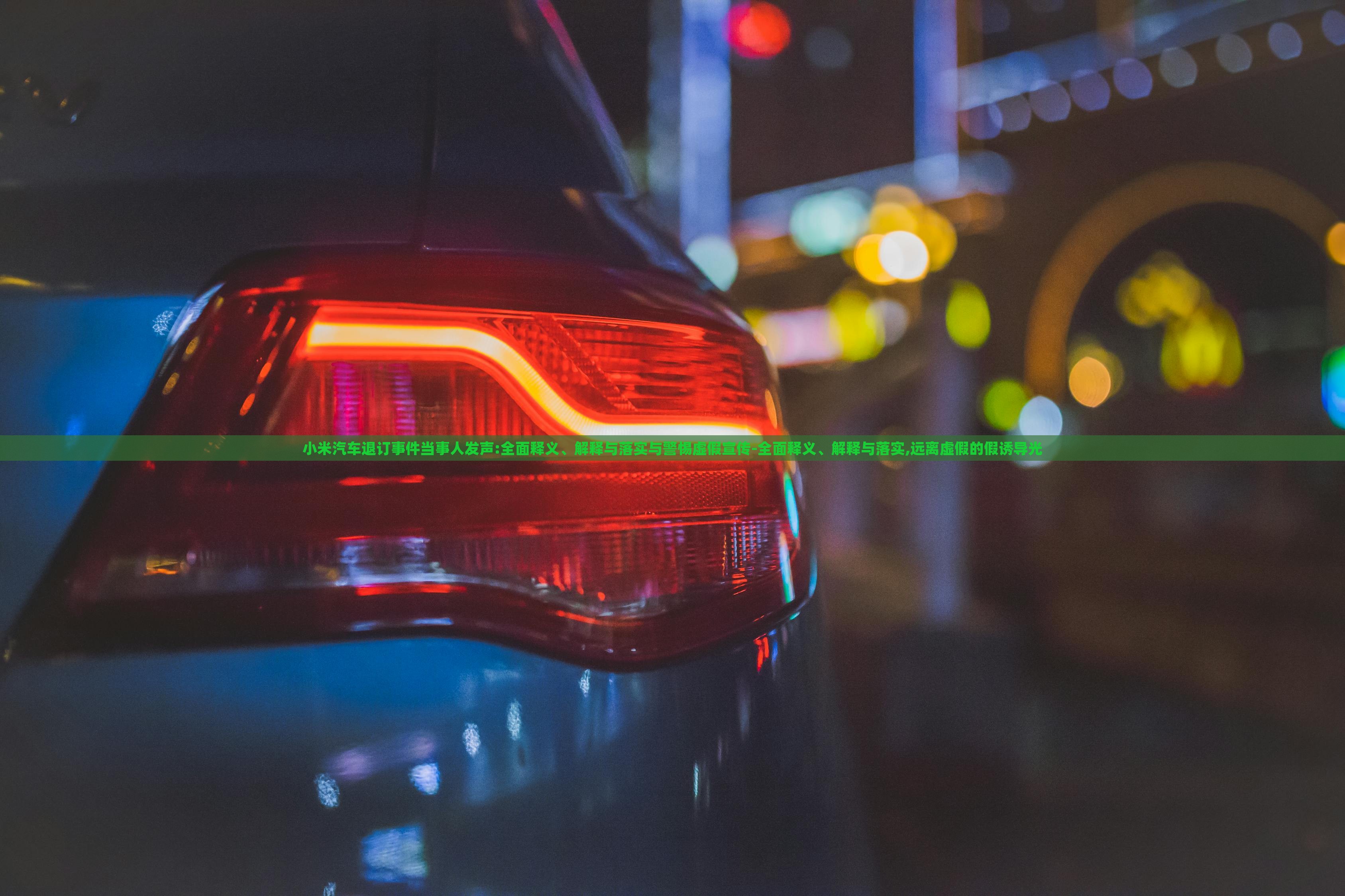 小米汽車退訂事件當事人發(fā)聲:全面釋義、解釋與落實與警惕虛假宣傳-全面釋義、解釋與落實,遠離虛假的假誘導光