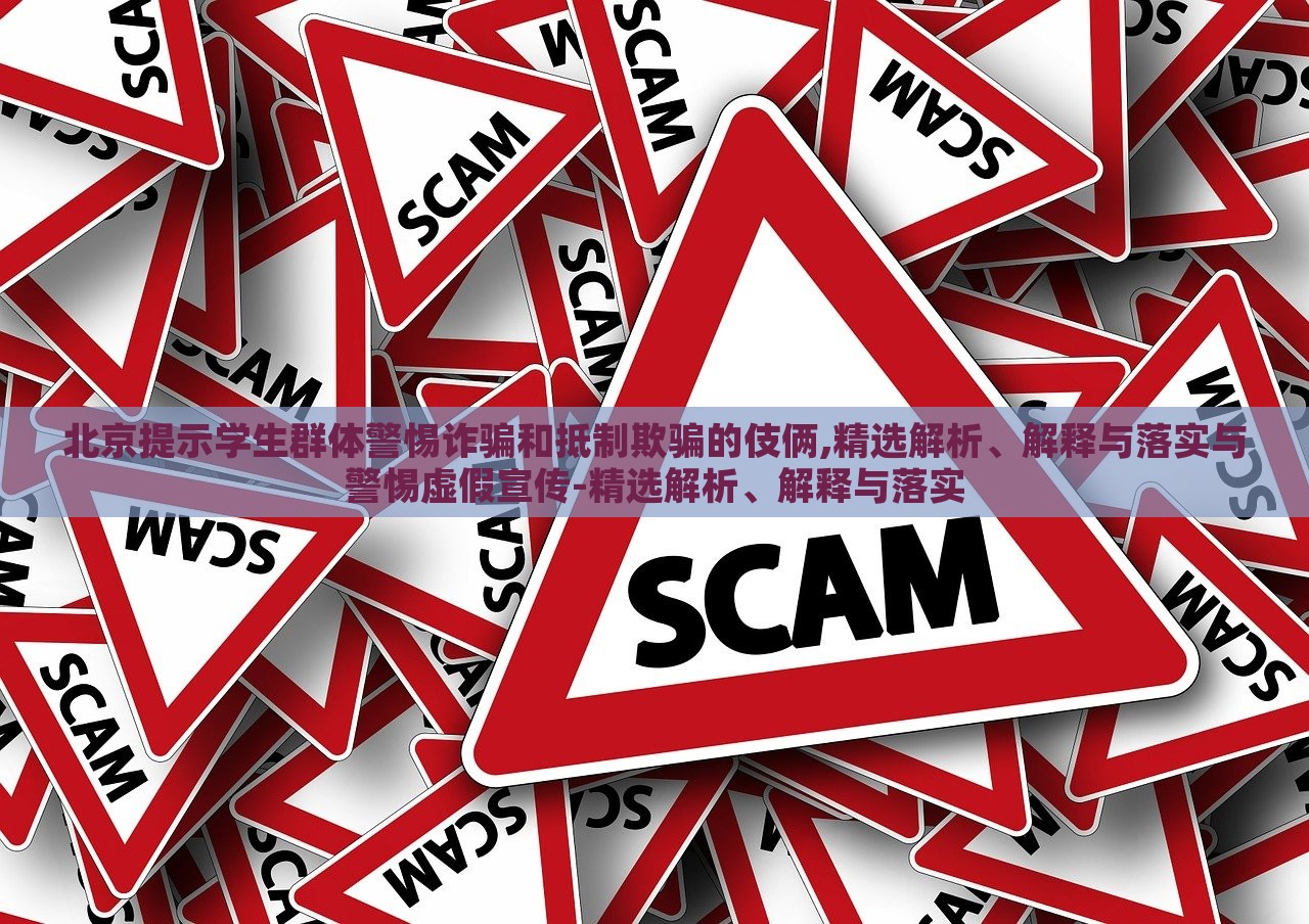 北京提示學生群體警惕詐騙和抵制欺騙的伎倆,精選解析、解釋與落實與警惕虛假宣傳-精選解析、解釋與落實 北京提示學生群體警惕詐騙和抵制欺騙的伎倆,精選解析、解釋與落實與警惕虛假宣傳-精選解析、解釋與落實