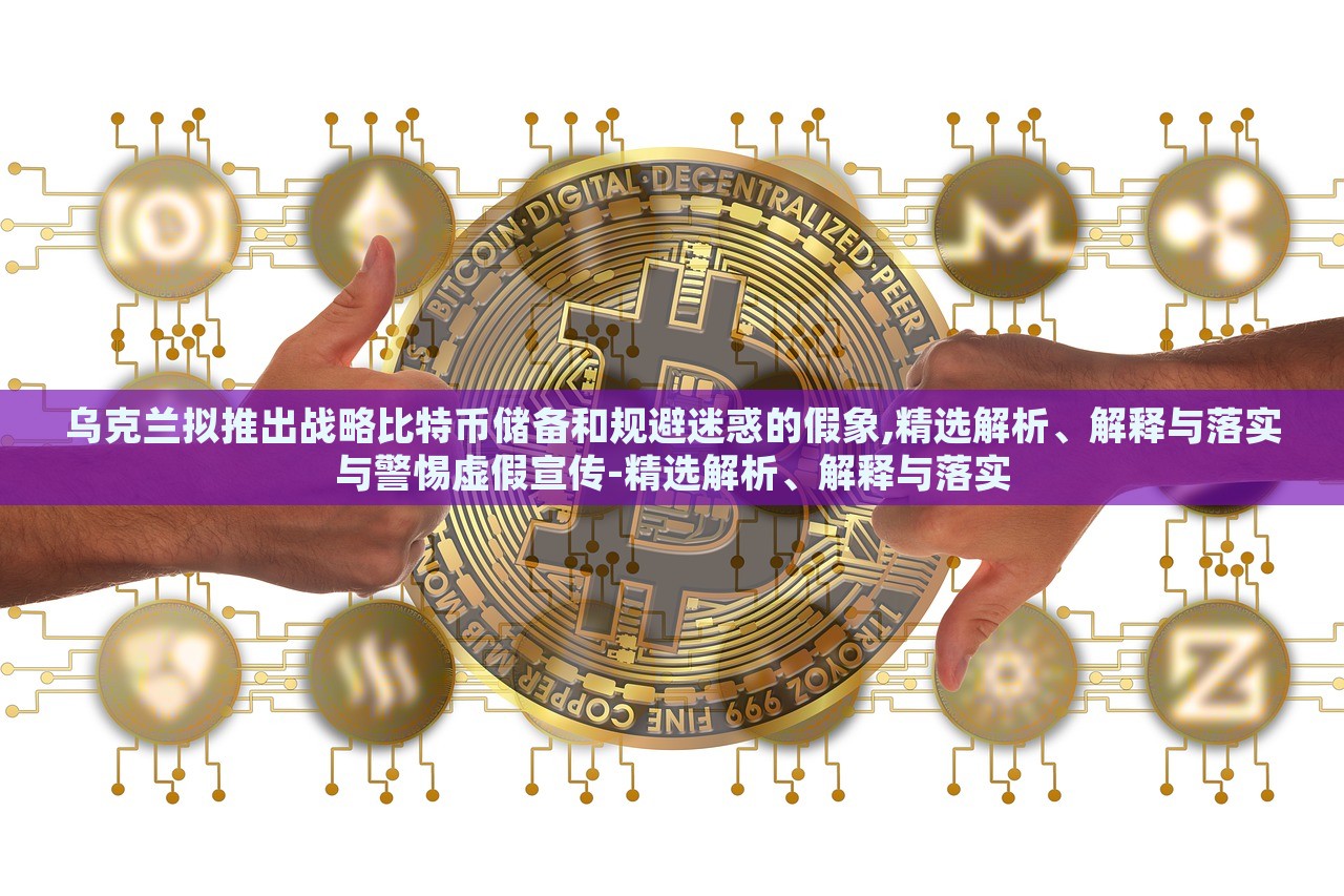 烏克蘭擬推出戰(zhàn)略比特幣儲備和規(guī)避迷惑的假象,精選解析、解釋與落實(shí)與警惕虛假宣傳-精選解析、解釋與落實(shí)
