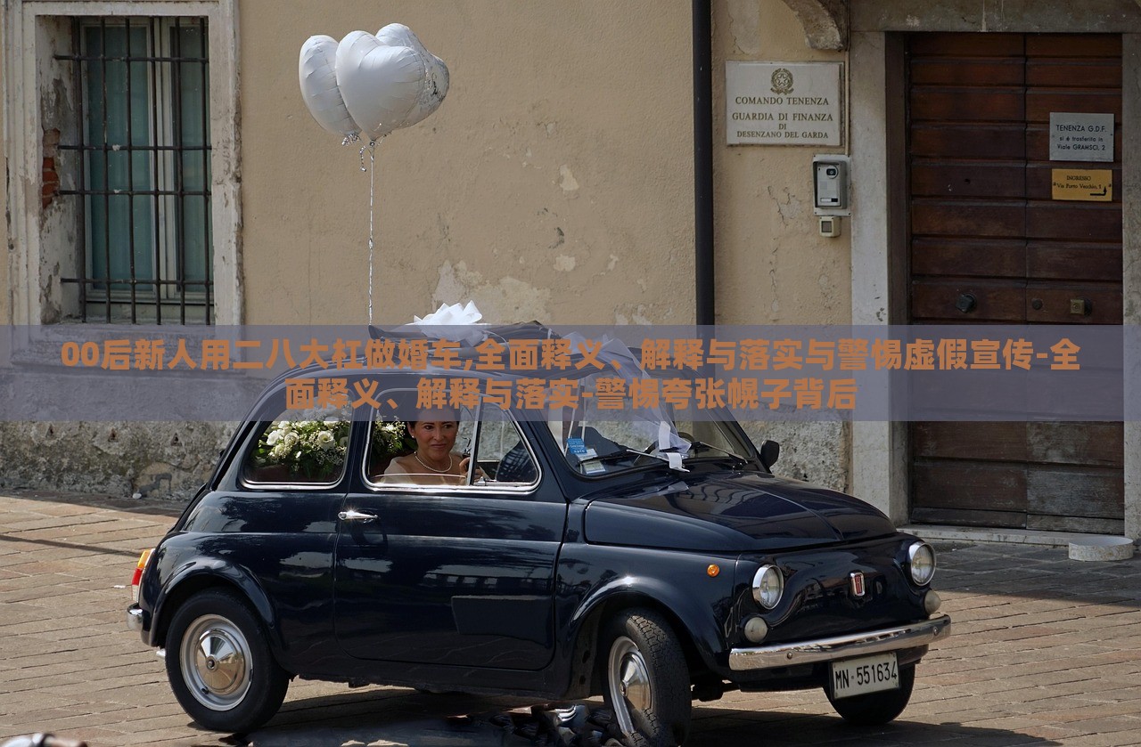00后新人用二八大杠做婚車(chē),全面釋義、解釋與落實(shí)與警惕虛假宣傳-全面釋義、解釋與落實(shí)-警惕夸張幌子背后