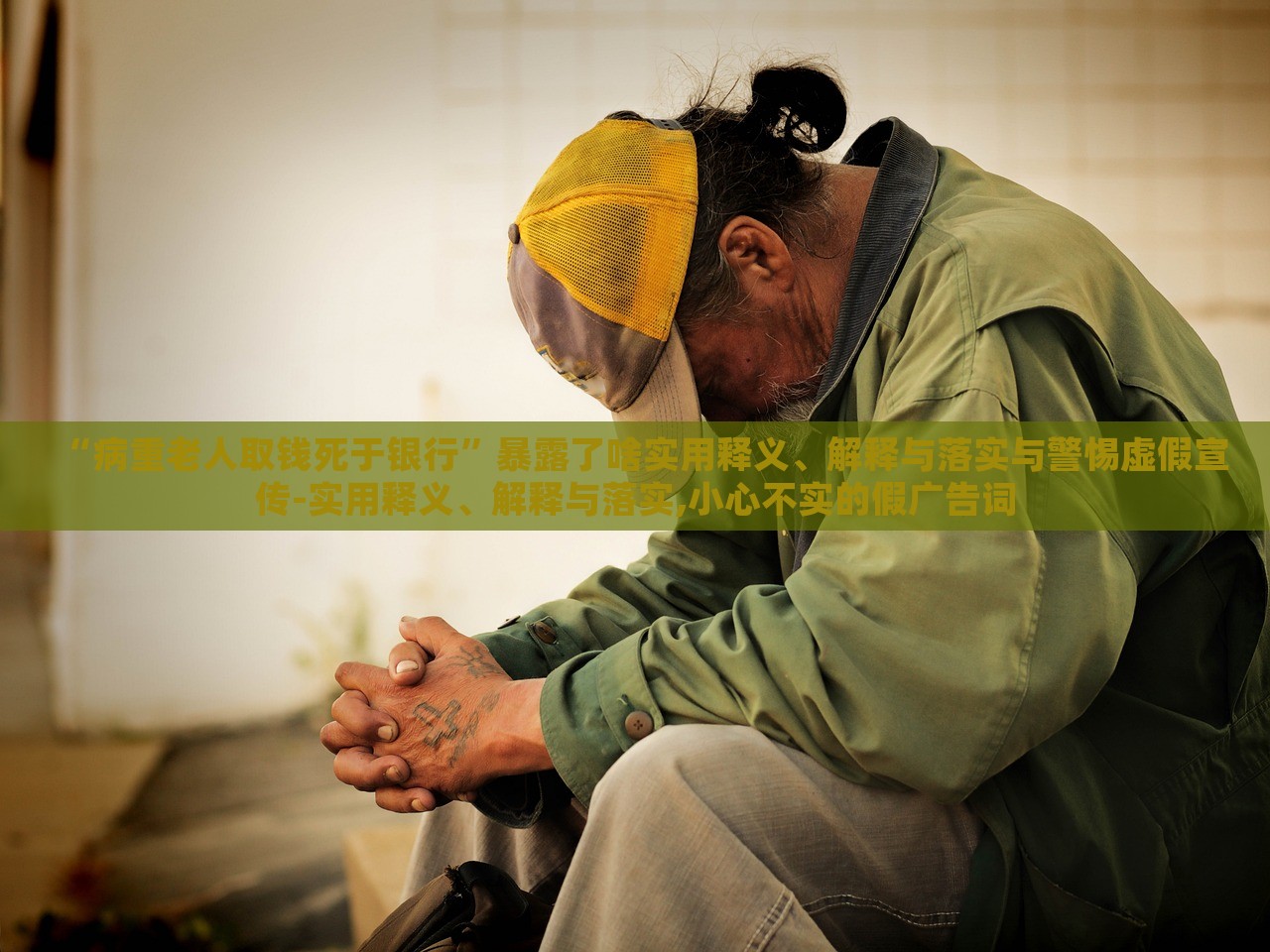 “病重老人取錢死于銀行”暴露了啥實用釋義、解釋與落實與警惕虛假宣傳-實用釋義、解釋與落實,小心不實的假廣告詞