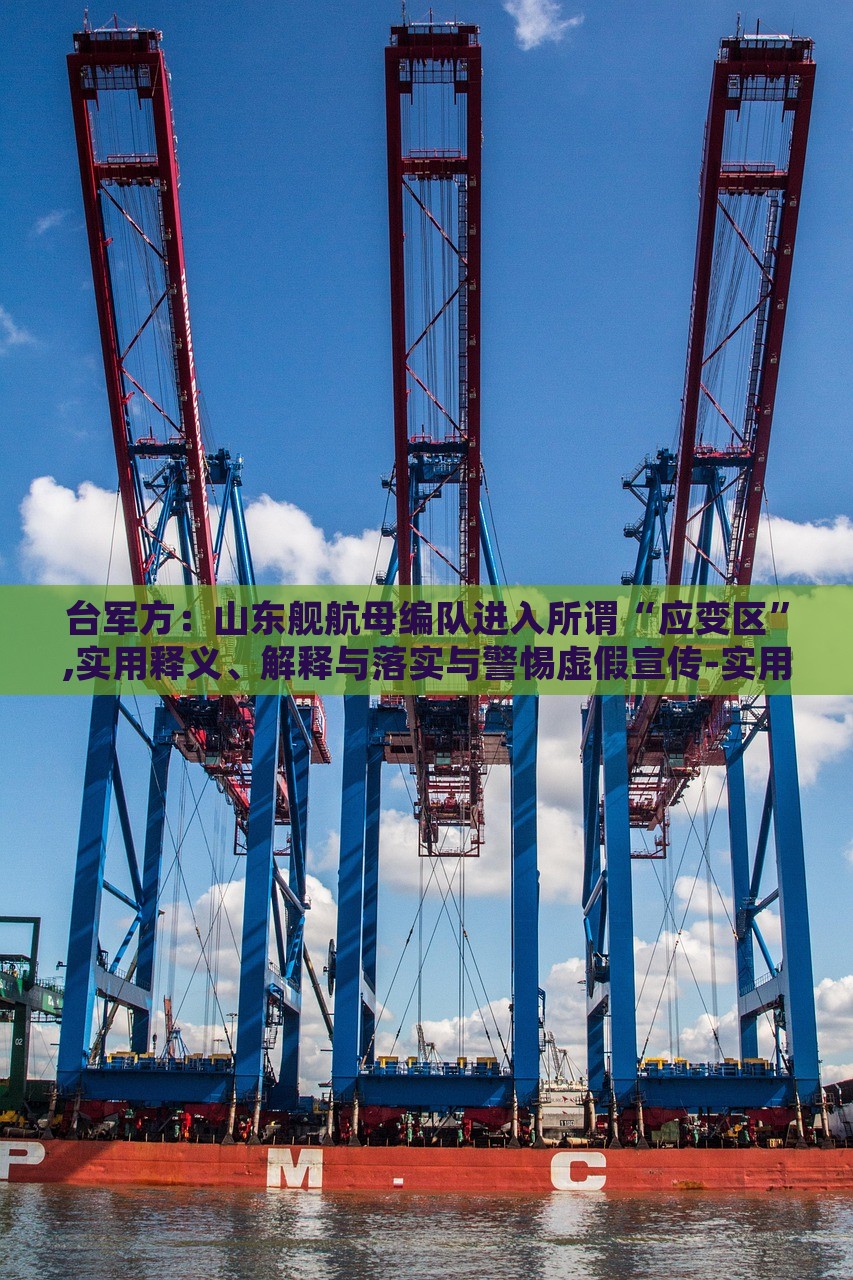 臺軍方：山東艦航母編隊進入所謂“應變區(qū)”,實用釋義、解釋與落實與警惕虛假宣傳-實用釋義、解釋與落實-小心不實的假包裝惑