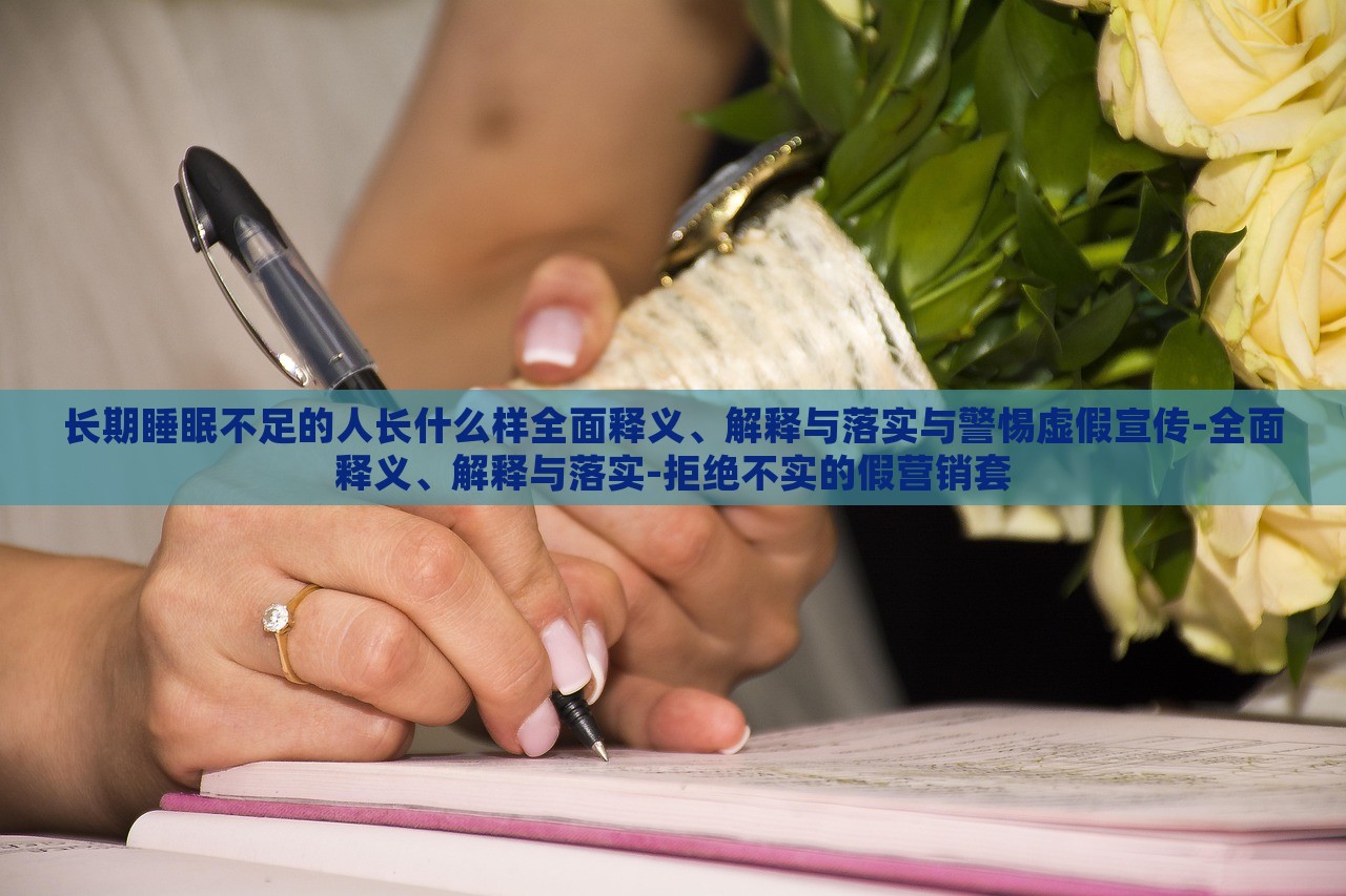 長期睡眠不足的人長什么樣全面釋義、解釋與落實與警惕虛假宣傳-全面釋義、解釋與落實-拒絕不實的假營銷套