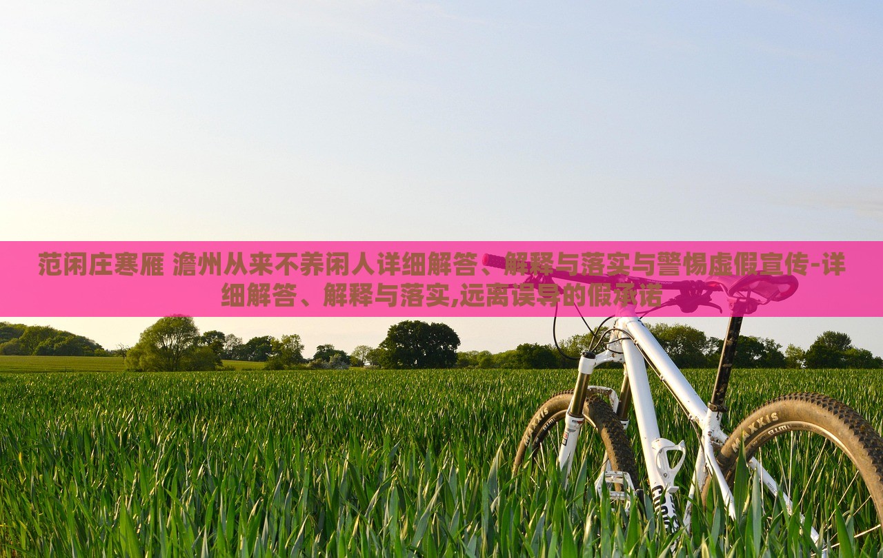 范閑莊寒雁 澹州從來不養(yǎng)閑人詳細(xì)解答、解釋與落實(shí)與警惕虛假宣傳-詳細(xì)解答、解釋與落實(shí),遠(yuǎn)離誤導(dǎo)的假承諾