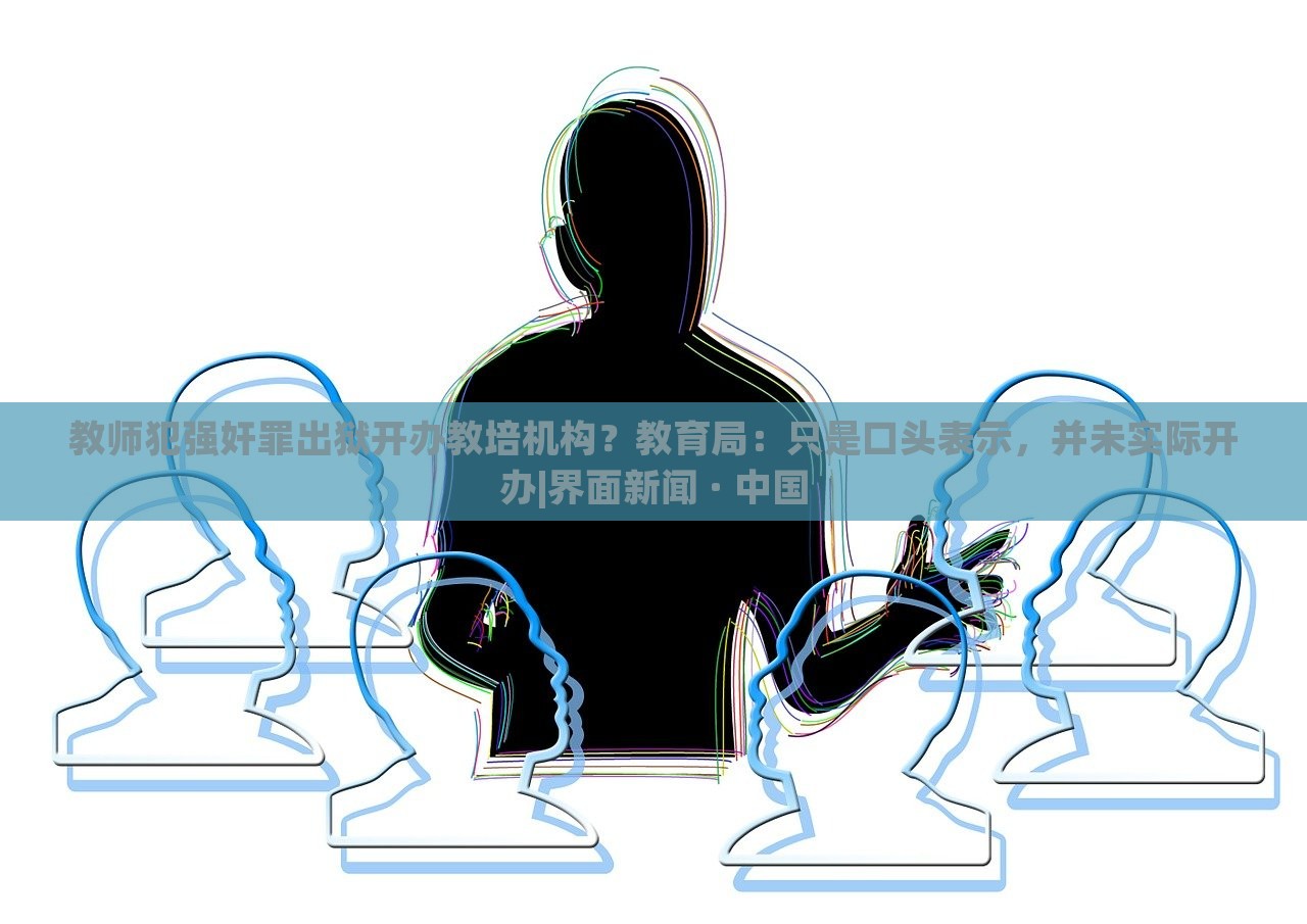 教師犯強(qiáng)奸罪出獄開辦教培機(jī)構(gòu)？教育局：只是口頭表示，并未實(shí)際開辦|界面新聞 · 中國