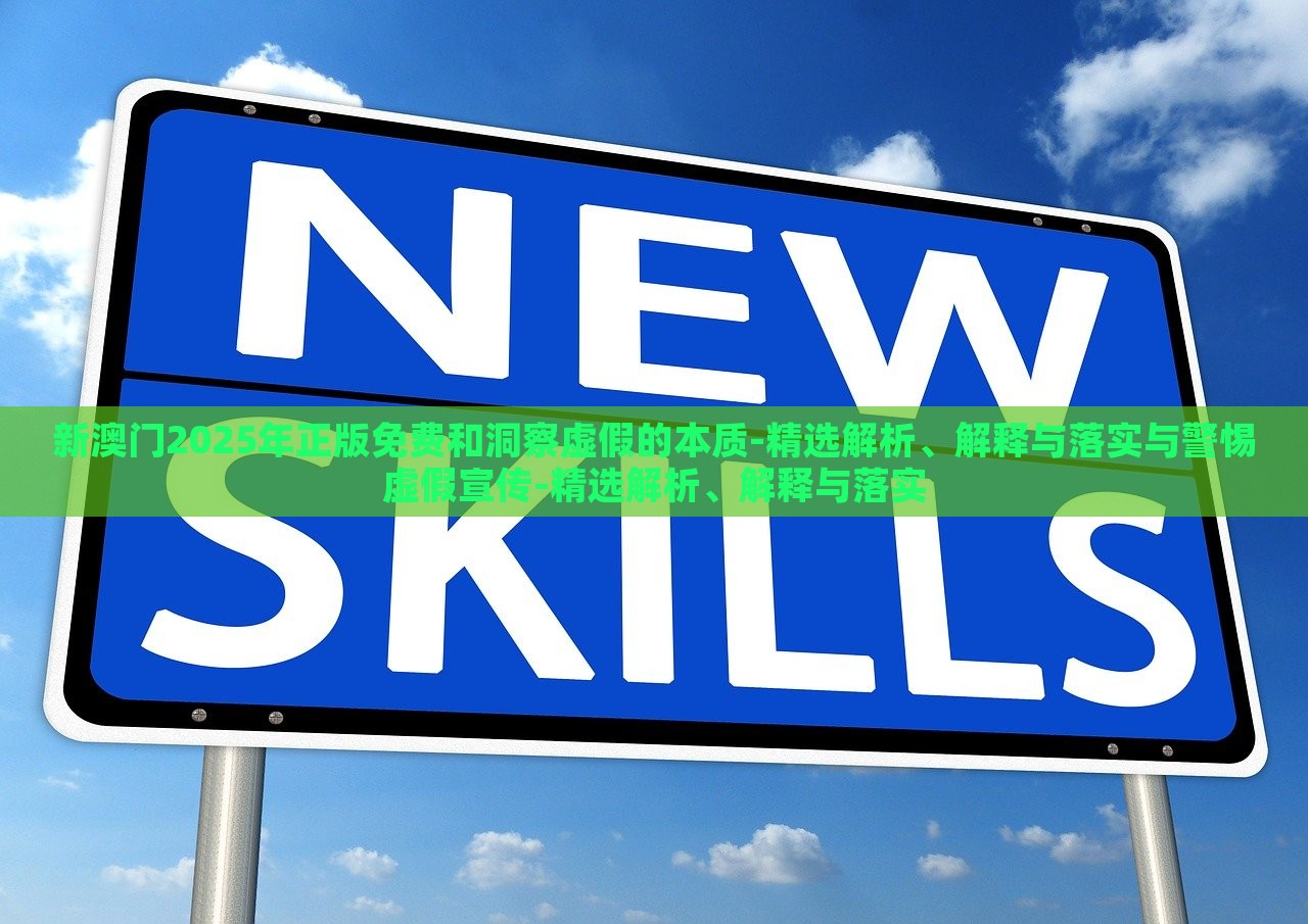 新澳門2025年正版免費(fèi)和洞察虛假的本質(zhì)-精選解析、解釋與落實(shí)與警惕虛假宣傳-精選解析、解釋與落實(shí)