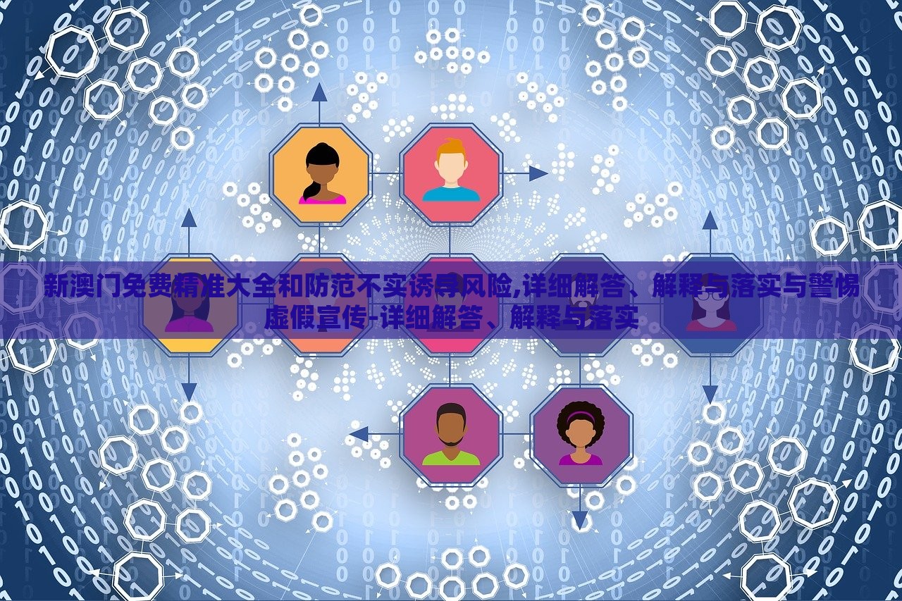 新澳門免費(fèi)精準(zhǔn)大全和防范不實(shí)誘導(dǎo)風(fēng)險(xiǎn),詳細(xì)解答、解釋與落實(shí)與警惕虛假宣傳-詳細(xì)解答、解釋與落實(shí)