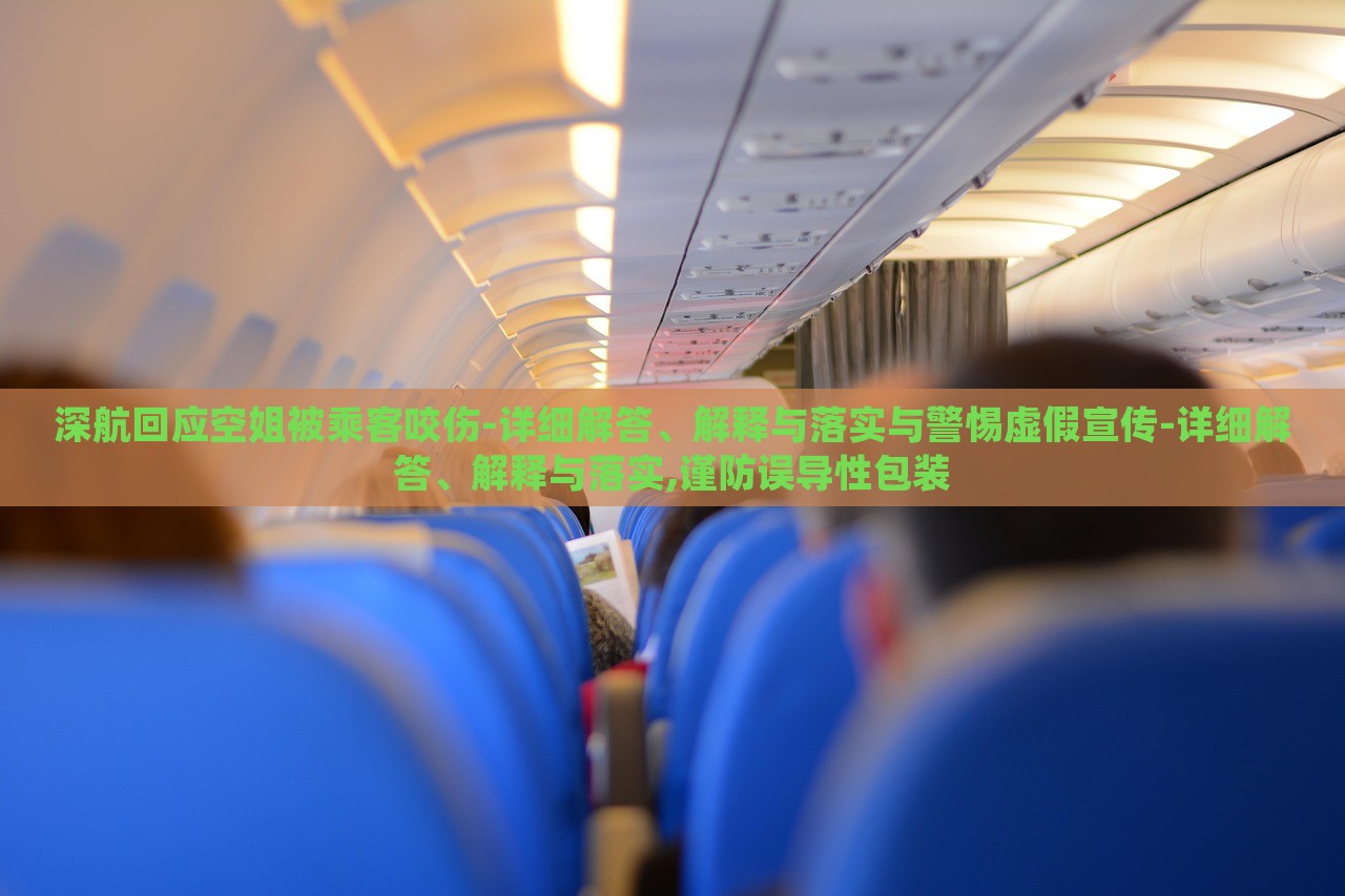 深航回應(yīng)空姐被乘客咬傷-詳細(xì)解答、解釋與落實(shí)與警惕虛假宣傳-詳細(xì)解答、解釋與落實(shí),謹(jǐn)防誤導(dǎo)性包裝