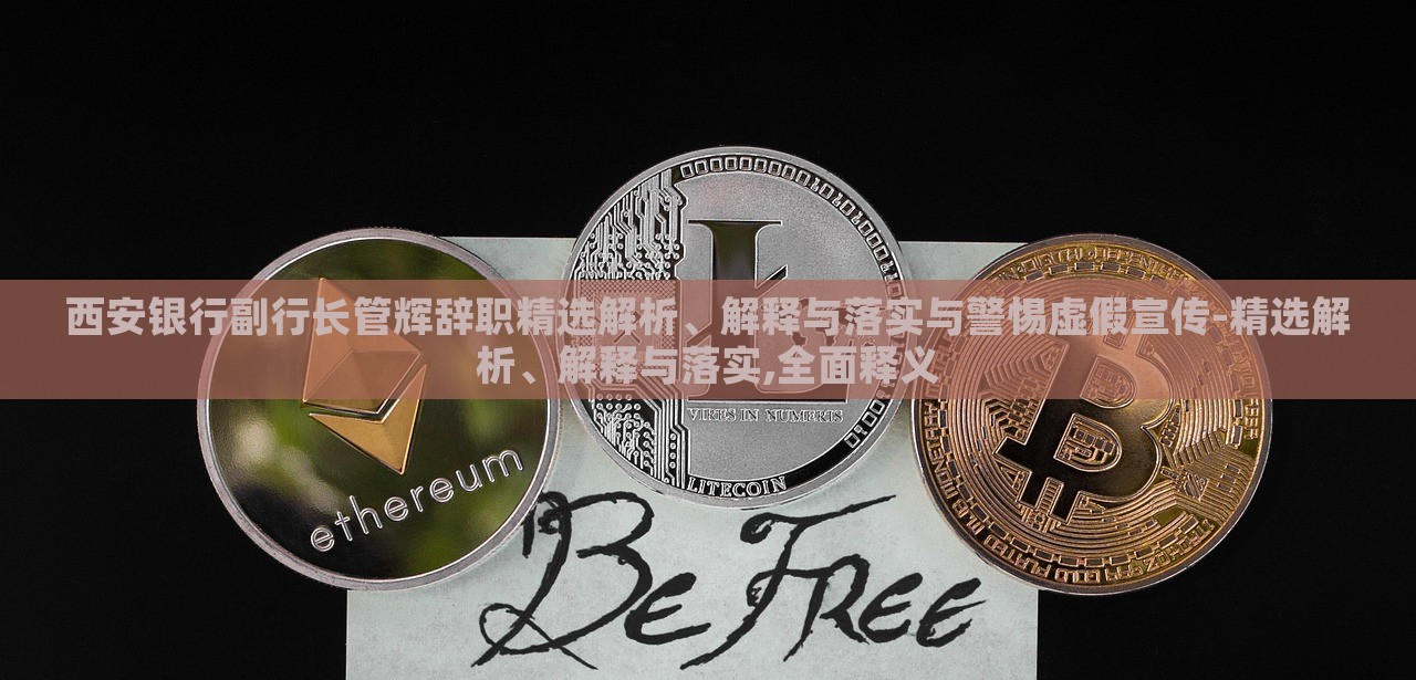 西安銀行副行長(zhǎng)管輝辭職精選解析、解釋與落實(shí)與警惕虛假宣傳-精選解析、解釋與落實(shí),全面釋義