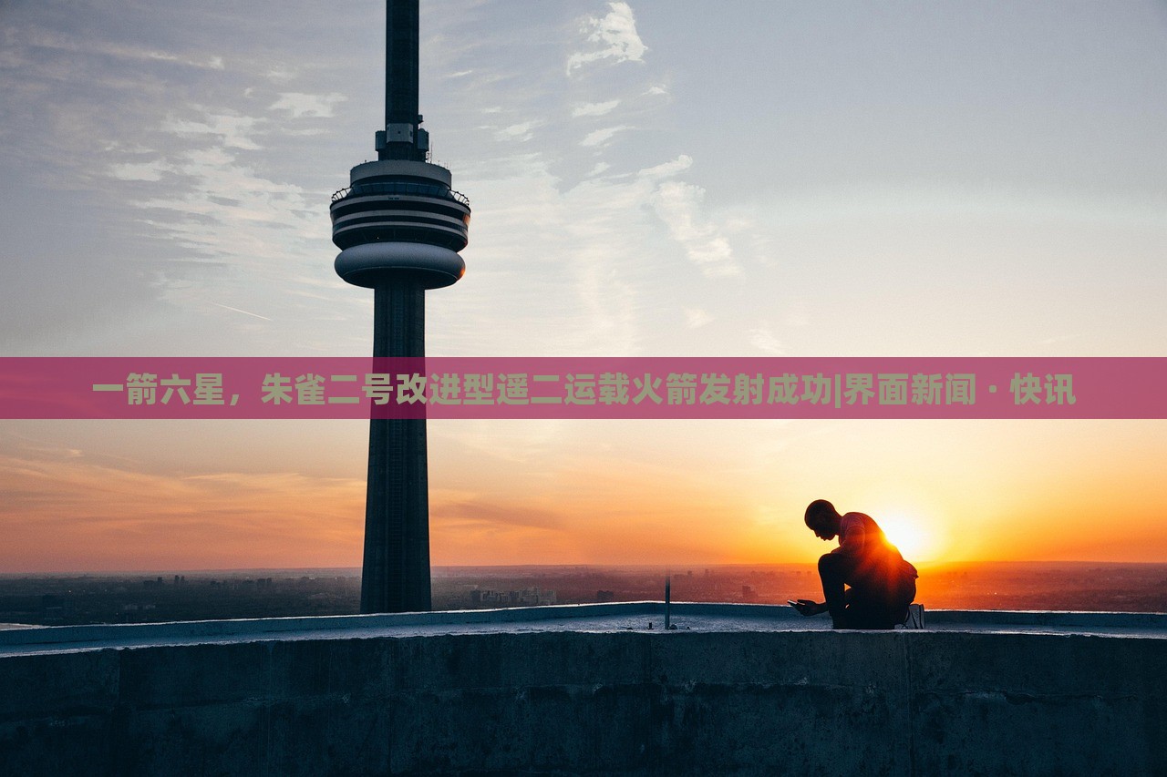 一箭六星，朱雀二號(hào)改進(jìn)型遙二運(yùn)載火箭發(fā)射成功|界面新聞 · 快訊