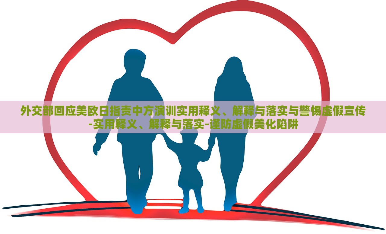 外交部回應(yīng)美歐日指責(zé)中方演訓(xùn)實用釋義、解釋與落實與警惕虛假宣傳-實用釋義、解釋與落實-謹防虛假美化陷阱 外交部回應(yīng)美歐日指責(zé)中方演訓(xùn)實用釋義、解釋與落實與警惕虛假宣傳-實用釋義、解釋與落實-謹防虛假美化陷阱