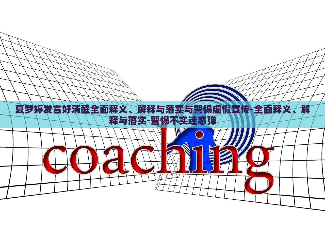 夏夢婷發(fā)言好清醒全面釋義、解釋與落實(shí)與警惕虛假宣傳-全面釋義、解釋與落實(shí)-警惕不實(shí)迷惑彈