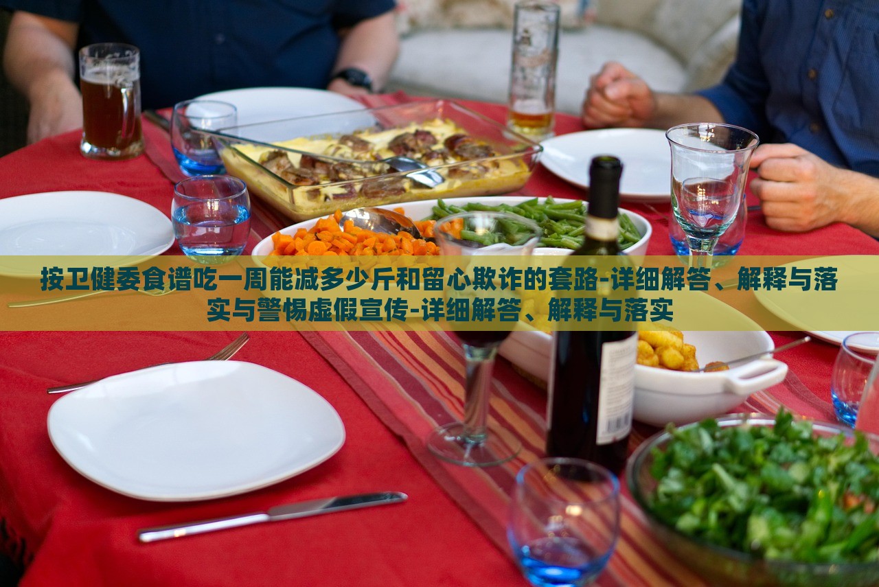 按衛(wèi)健委食譜吃一周能減多少斤和留心欺詐的套路-詳細(xì)解答、解釋與落實(shí)與警惕虛假宣傳-詳細(xì)解答、解釋與落實(shí)