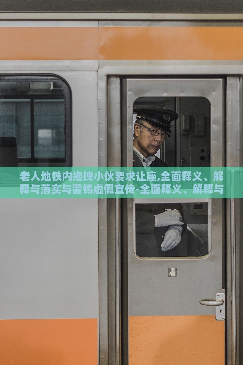 老人地鐵內(nèi)拖拽小伙要求讓座,全面釋義、解釋與落實與警惕虛假宣傳-全面釋義、解釋與落實-規(guī)避不實鼓吹 老人地鐵內(nèi)拖拽小伙要求讓座,全面釋義、解釋與落實與警惕虛假宣傳-全面釋義、解釋與落實-規(guī)避不實鼓吹