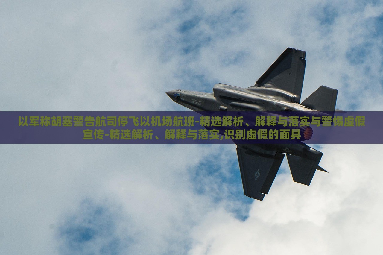 以軍稱胡塞警告航司停飛以機(jī)場航班-精選解析、解釋與落實與警惕虛假宣傳-精選解析、解釋與落實,識別虛假的面具