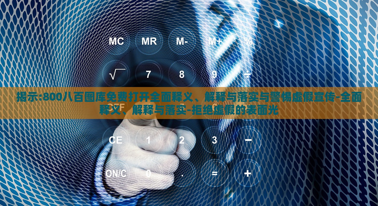 揭示:800八百圖庫免費打開全面釋義、解釋與落實與警惕虛假宣傳-全面釋義、解釋與落實-拒絕虛假的表面光 揭示:800八百圖庫免費打開全面釋義、解釋與落實與警惕虛假宣傳-全面釋義、解釋與落實-拒絕虛假的表面光