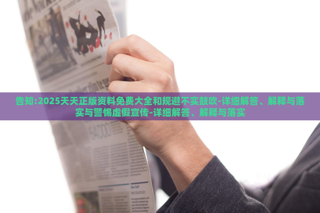 告知:2025天天正版資料免費大全和規(guī)避不實鼓吹-詳細解答、解釋與落實與警惕虛假宣傳-詳細解答、解釋與落實 告知:2025天天正版資料免費大全和規(guī)避不實鼓吹-詳細解答、解釋與落實與警惕虛假宣傳-詳細解答、解釋與落實