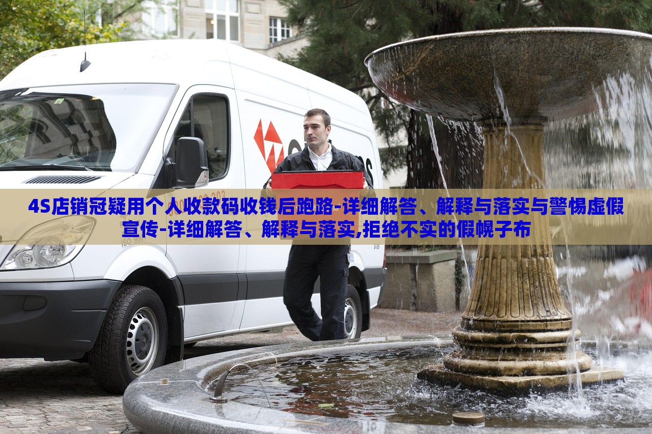 4S店銷冠疑用個(gè)人收款碼收錢后跑路-詳細(xì)解答、解釋與落實(shí)與警惕虛假宣傳-詳細(xì)解答、解釋與落實(shí),拒絕不實(shí)的假幌子布