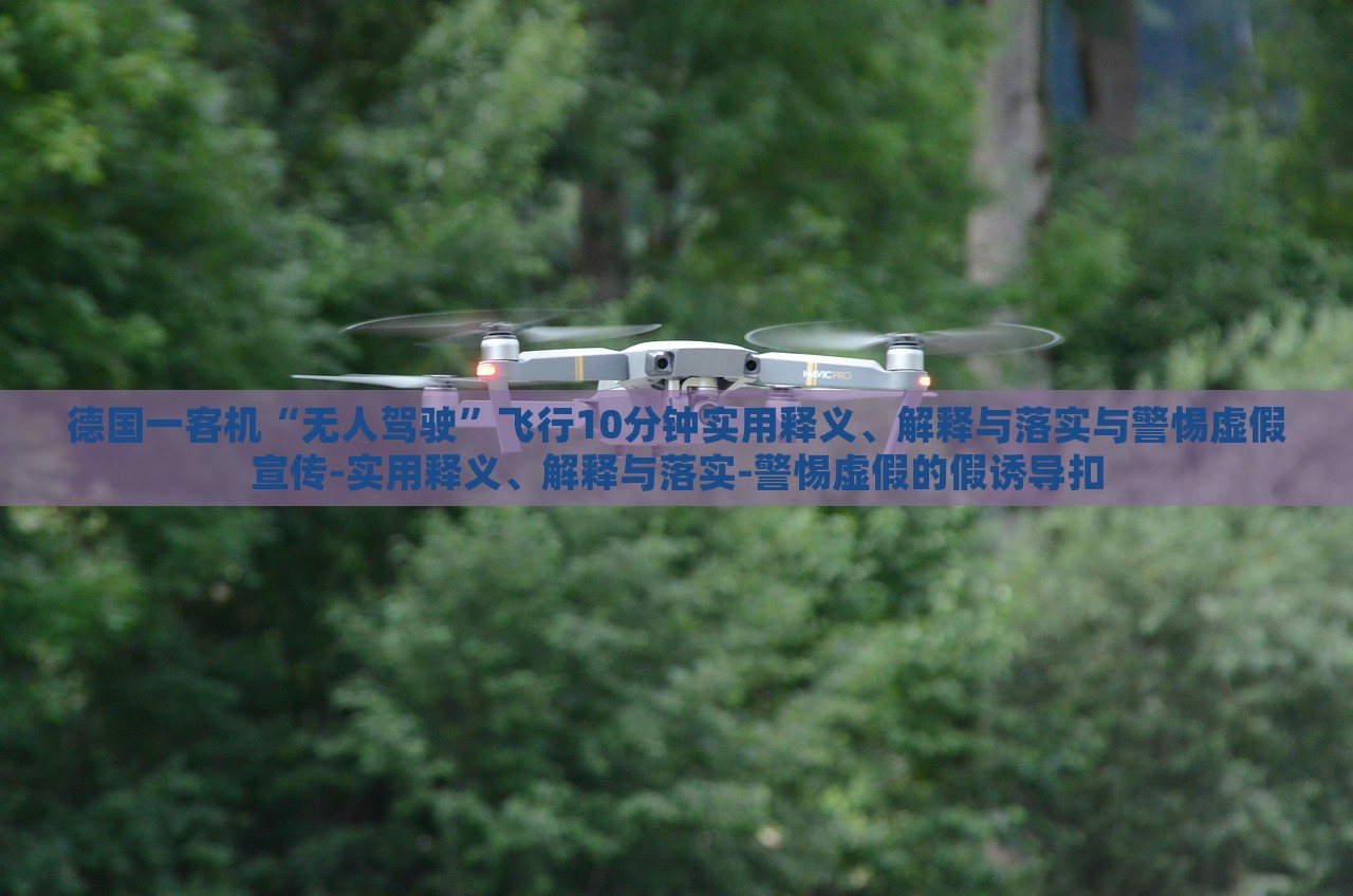 德國一客機(jī)“無人駕駛”飛行10分鐘實(shí)用釋義、解釋與落實(shí)與警惕虛假宣傳-實(shí)用釋義、解釋與落實(shí)-警惕虛假的假誘導(dǎo)扣