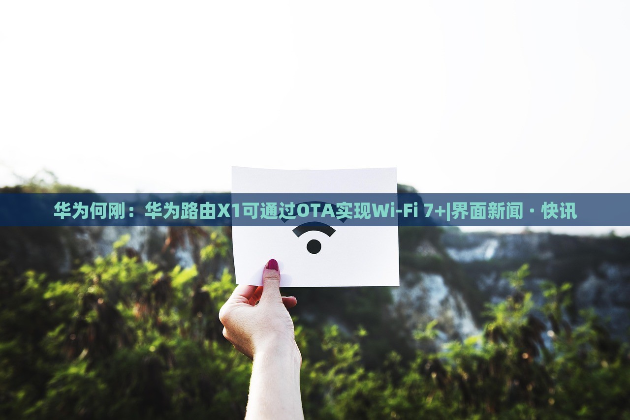 華為何剛:華為路由X1可通過OTA實現(xiàn)Wi-Fi 7+|界面新聞 · 快訊 華為何剛:華為路由X1可通過OTA實現(xiàn)Wi-Fi 7+|界面新聞 · 快訊