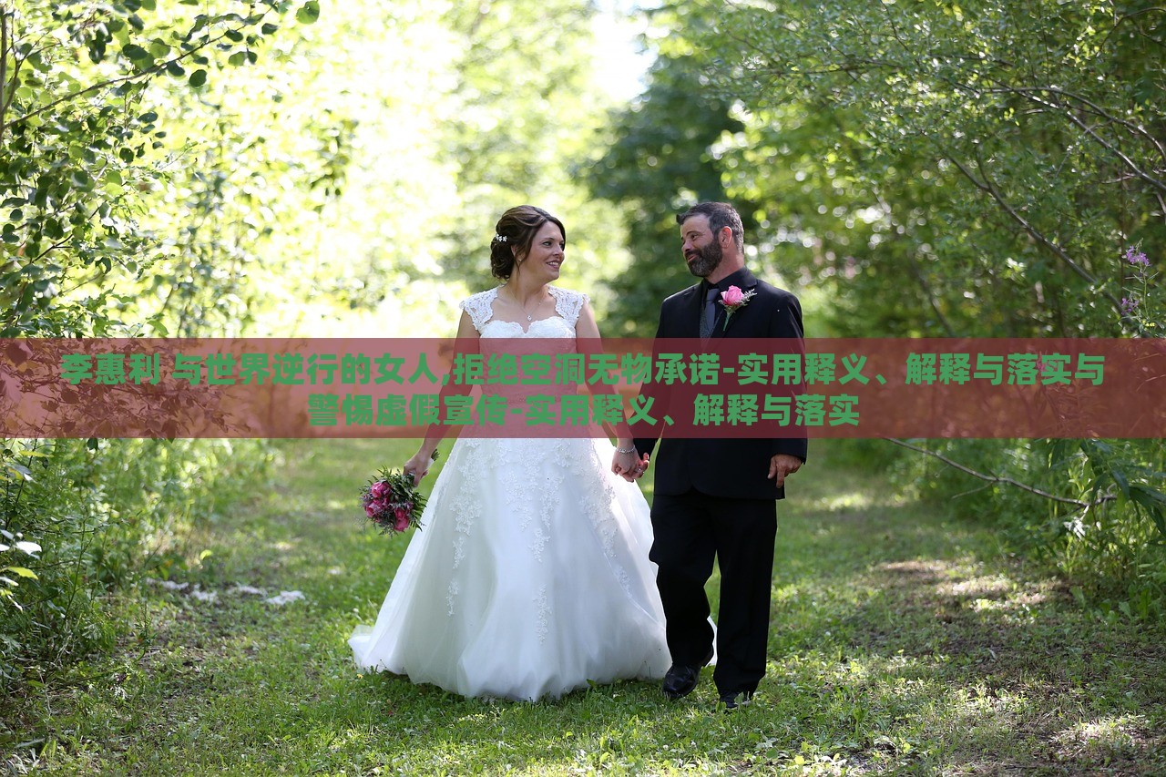 李惠利 與世界逆行的女人,拒絕空洞無(wú)物承諾-實(shí)用釋義、解釋與落實(shí)與警惕虛假宣傳-實(shí)用釋義、解釋與落實(shí) 李惠利 與世界逆行的女人,拒絕空洞無(wú)物承諾-實(shí)用釋義、解釋與落實(shí)與警惕虛假宣傳-實(shí)用釋義、解釋與落實(shí)