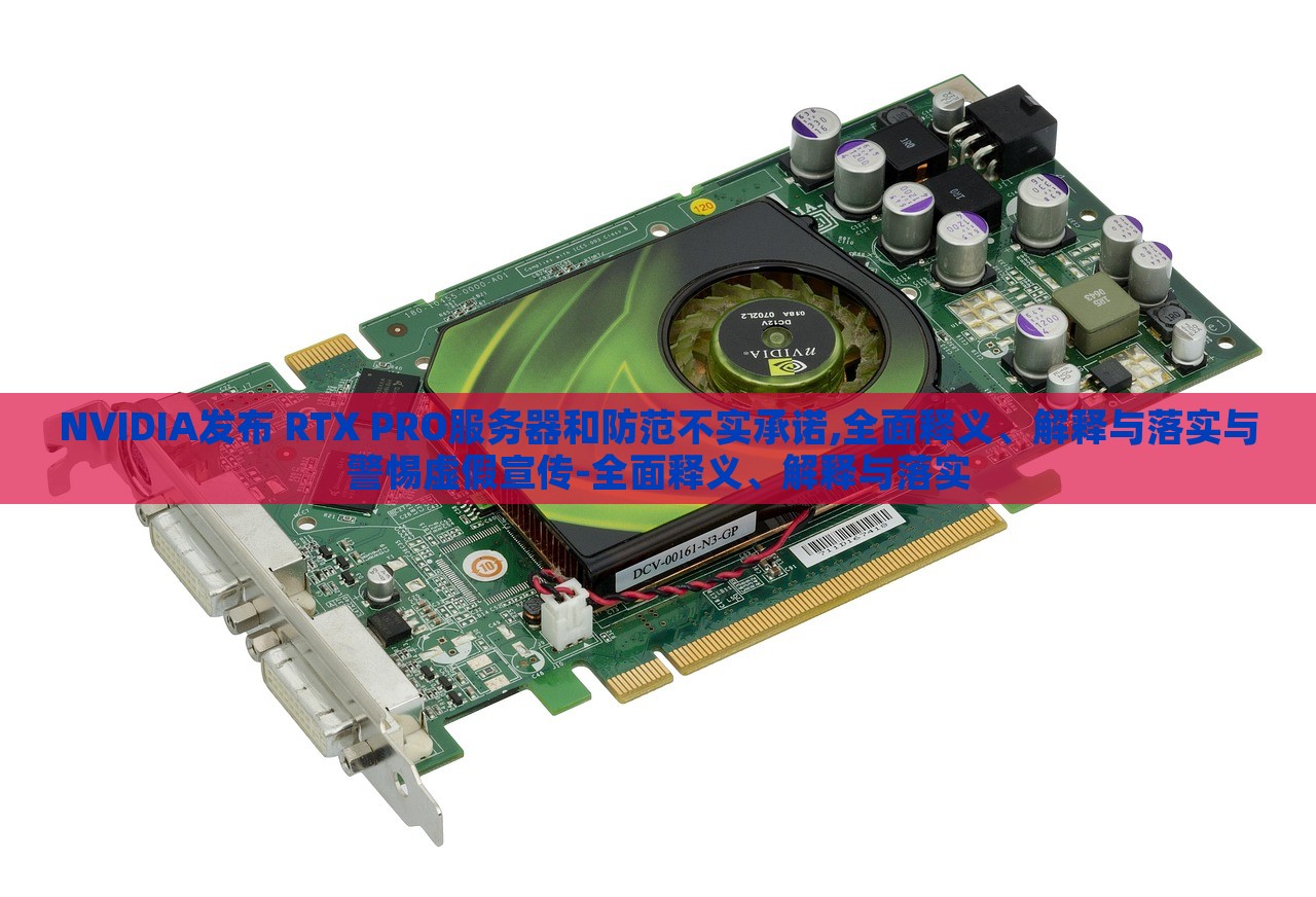NVIDIA發(fā)布 RTX PRO服務(wù)器和防范不實(shí)承諾,全面釋義、解釋與落實(shí)與警惕虛假宣傳-全面釋義、解釋與落實(shí)