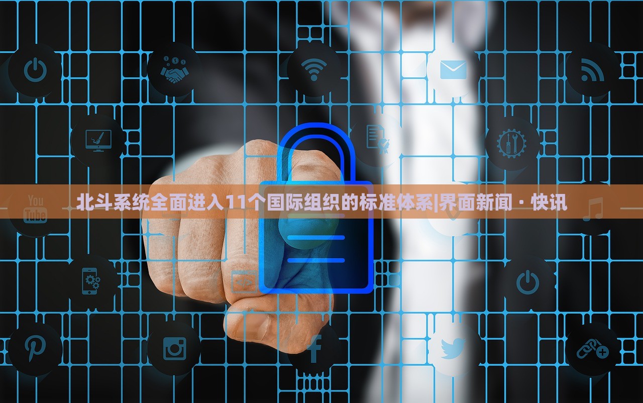 北斗系統(tǒng)全面進(jìn)入11個(gè)國際組織的標(biāo)準(zhǔn)體系|界面新聞 · 快訊