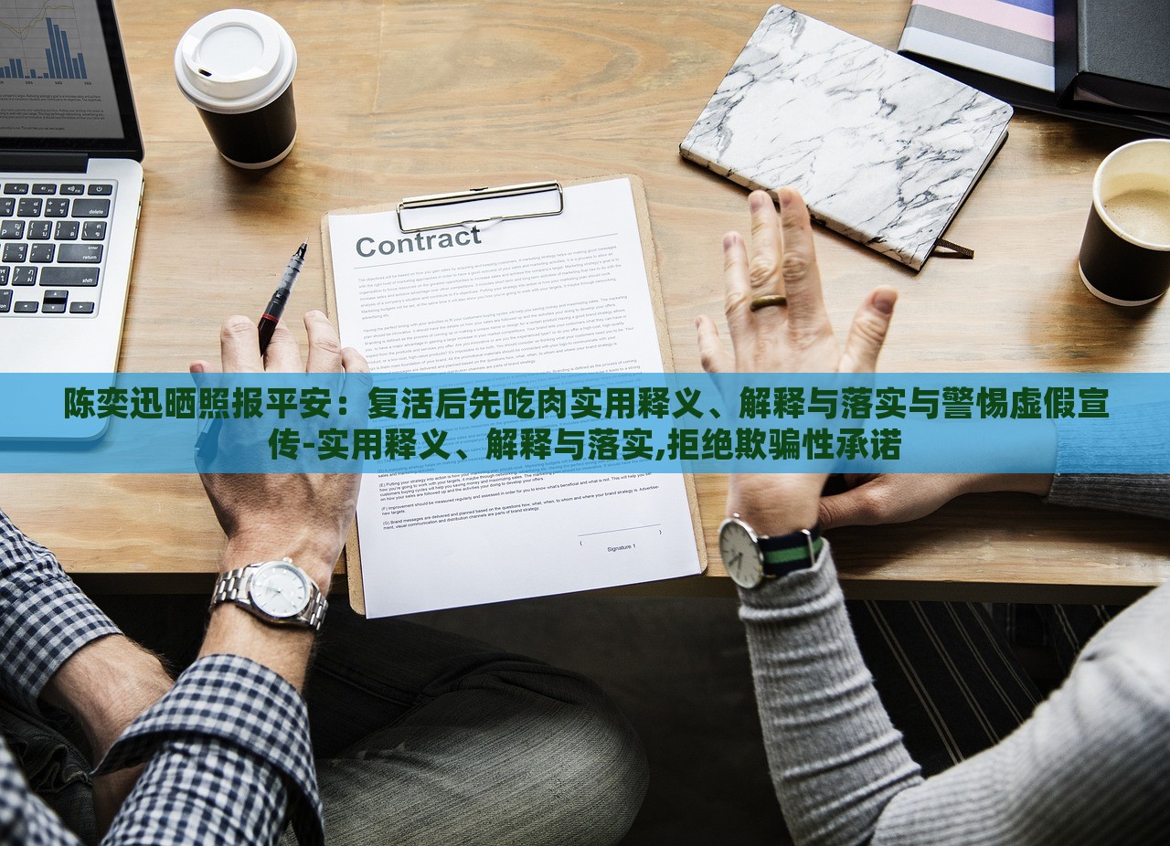 陳奕迅曬照報平安：復(fù)活后先吃肉實用釋義、解釋與落實與警惕虛假宣傳-實用釋義、解釋與落實,拒絕欺騙性承諾