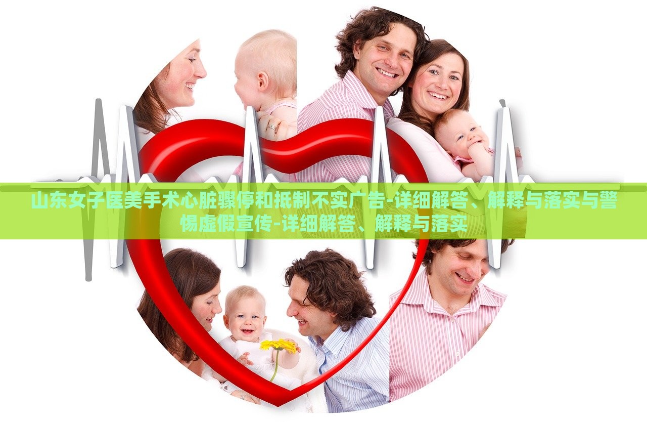 山東女子醫(yī)美手術心臟驟停和抵制不實廣告-詳細解答、解釋與落實與警惕虛假宣傳-詳細解答、解釋與落實