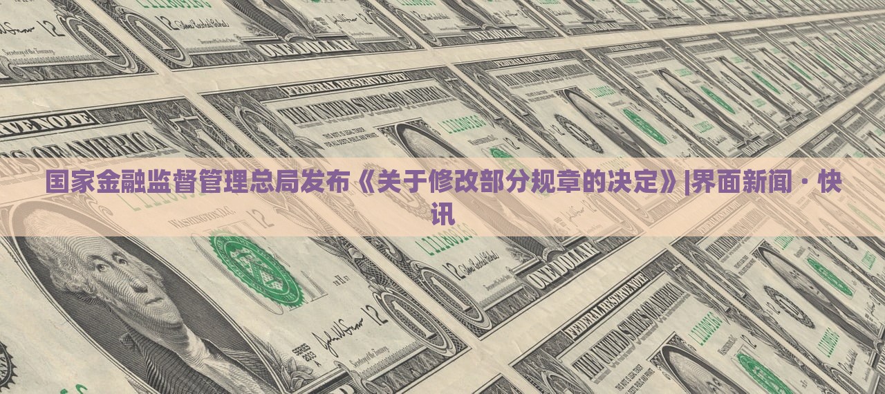 國(guó)家金融監(jiān)督管理總局發(fā)布《關(guān)于修改部分規(guī)章的決定》|界面新聞 · 快訊