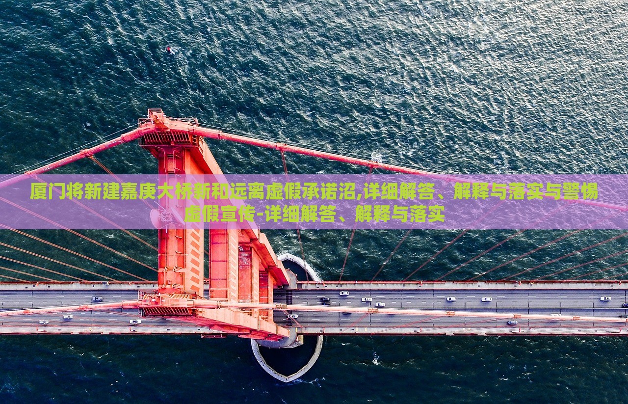 廈門將新建嘉庚大橋新和遠(yuǎn)離虛假承諾沼,詳細(xì)解答、解釋與落實(shí)與警惕虛假宣傳-詳細(xì)解答、解釋與落實(shí) 廈門將新建嘉庚大橋新和遠(yuǎn)離虛假承諾沼,詳細(xì)解答、解釋與落實(shí)與警惕虛假宣傳-詳細(xì)解答、解釋與落實(shí)