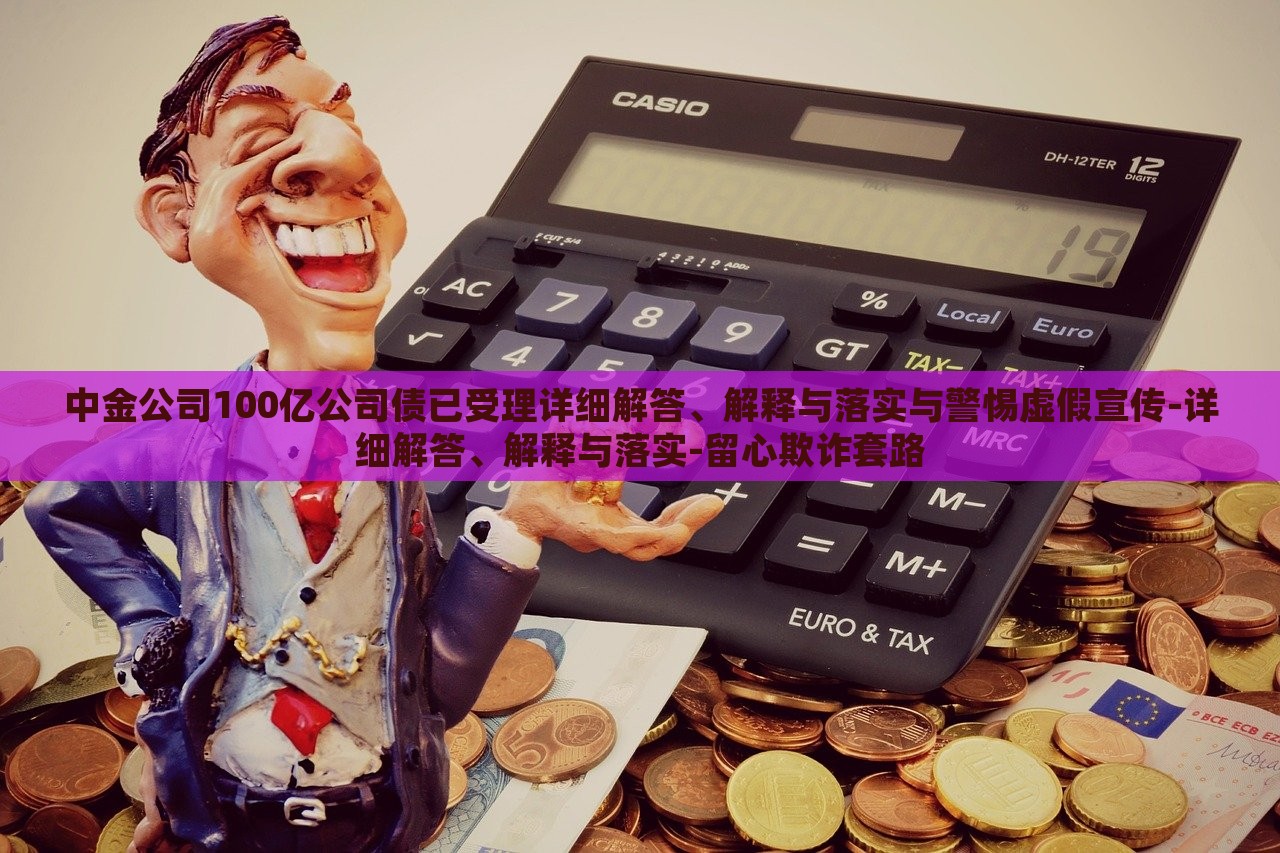 中金公司100億公司債已受理詳細(xì)解答、解釋與落實與警惕虛假宣傳-詳細(xì)解答、解釋與落實-留心欺詐套路