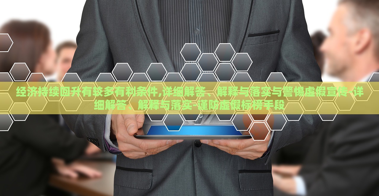 經(jīng)濟(jì)持續(xù)回升有較多有利條件,詳細(xì)解答、解釋與落實(shí)與警惕虛假宣傳-詳細(xì)解答、解釋與落實(shí)-謹(jǐn)防虛假標(biāo)榜手段