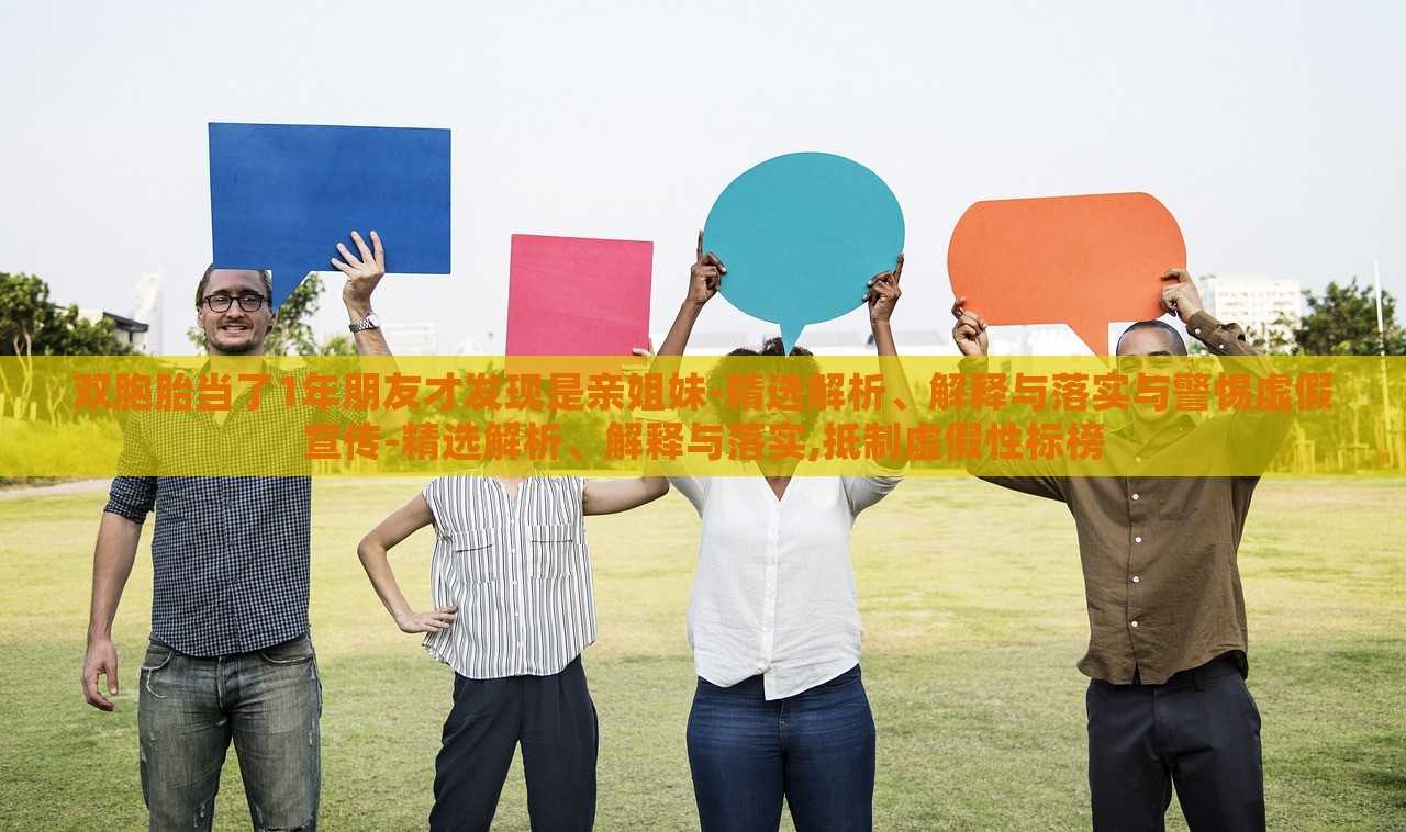 雙胞胎當(dāng)了1年朋友才發(fā)現(xiàn)是親姐妹-精選解析、解釋與落實與警惕虛假宣傳-精選解析、解釋與落實,抵制虛假性標(biāo)榜