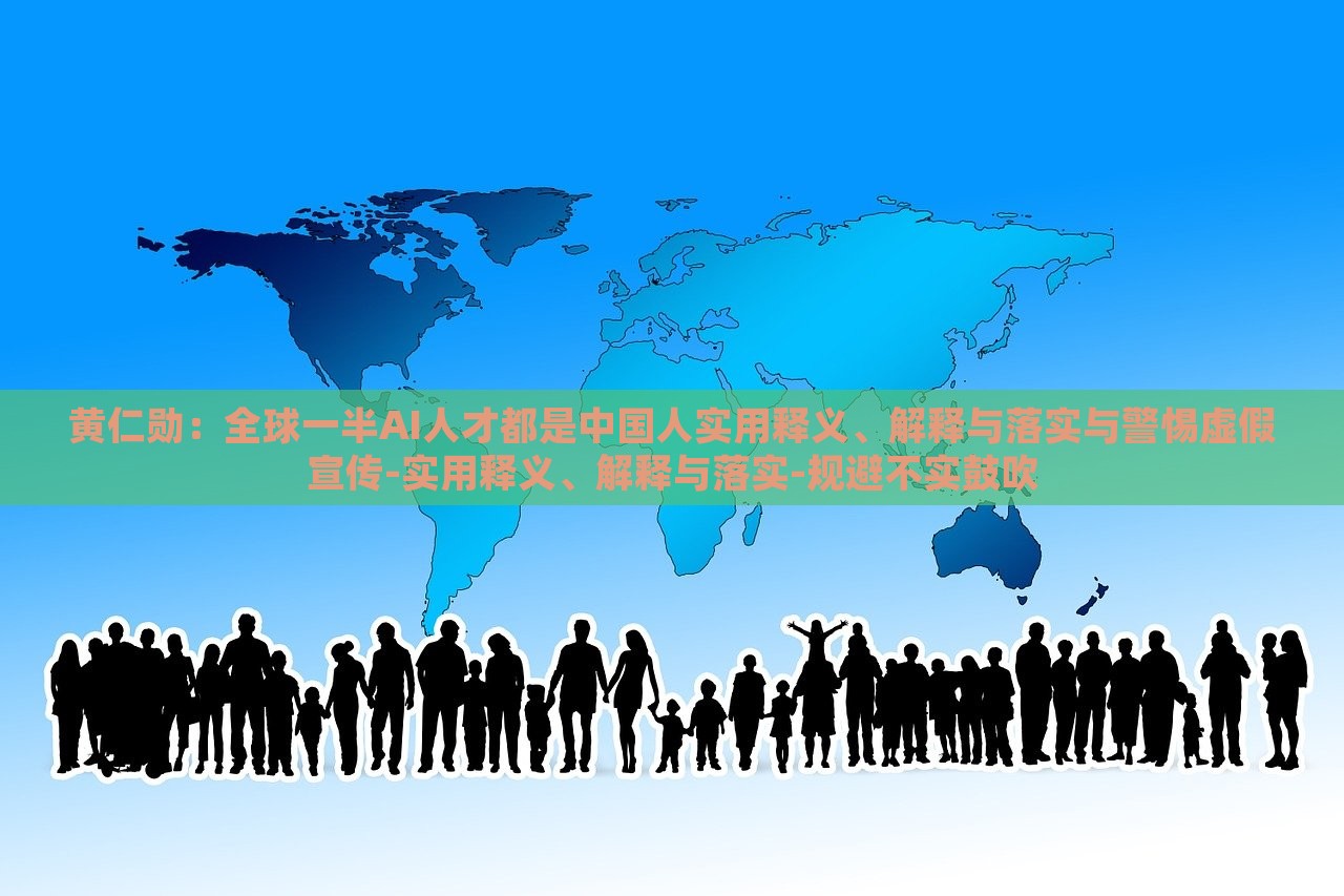 黃仁勛:全球一半AI人才都是中國人實(shí)用釋義、解釋與落實(shí)與警惕虛假宣傳-實(shí)用釋義、解釋與落實(shí)-規(guī)避不實(shí)鼓吹 黃仁勛:全球一半AI人才都是中國人實(shí)用釋義、解釋與落實(shí)與警惕虛假宣傳-實(shí)用釋義、解釋與落實(shí)-規(guī)避不實(shí)鼓吹