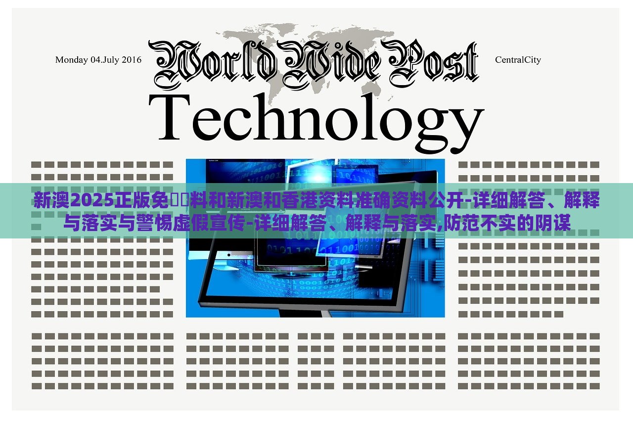 新澳2025正版免費(fèi)資料和新澳和香港資料準(zhǔn)確資料公開(kāi)-詳細(xì)解答、解釋與落實(shí)與警惕虛假宣傳-詳細(xì)解答、解釋與落實(shí),防范不實(shí)的陰謀