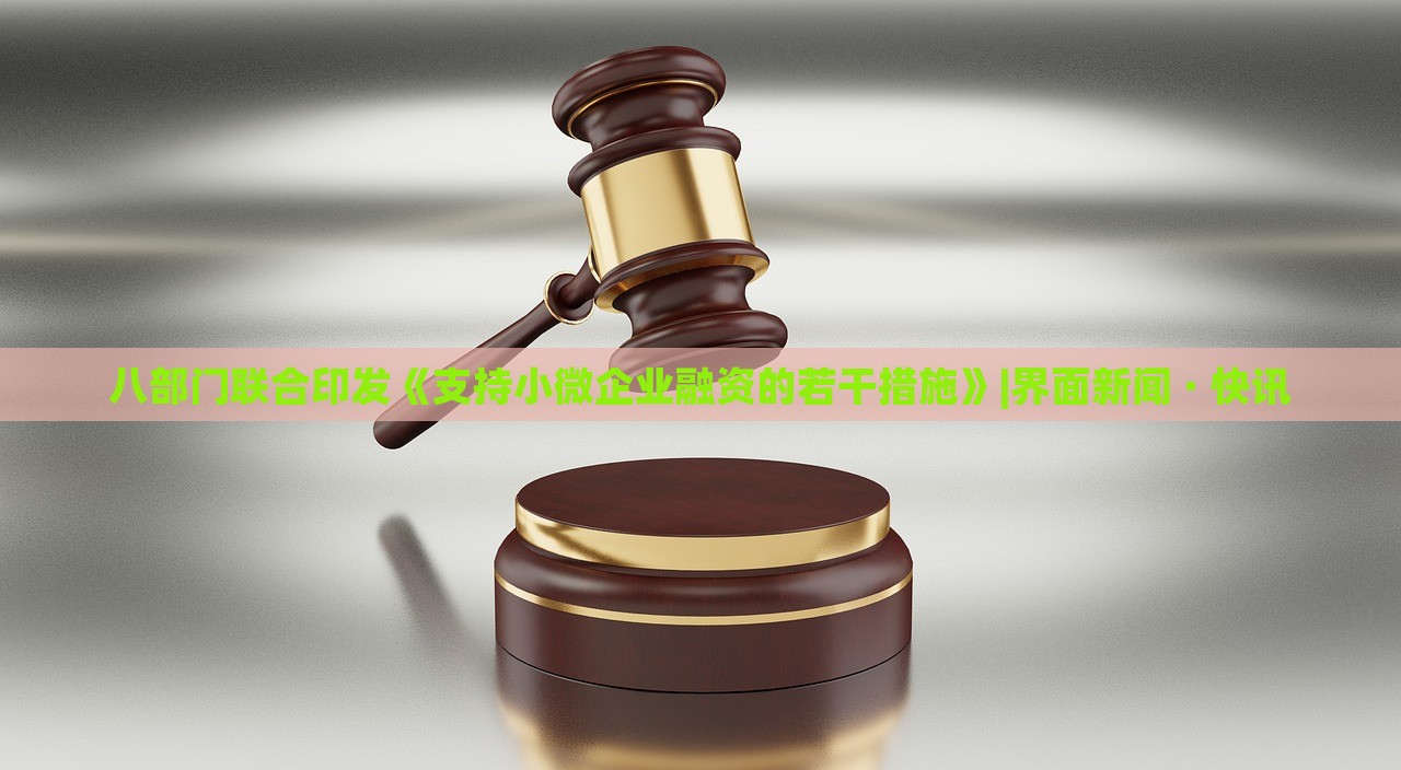 八部門聯(lián)合印發(fā)《支持小微企業(yè)融資的若干措施》|界面新聞 · 快訊
